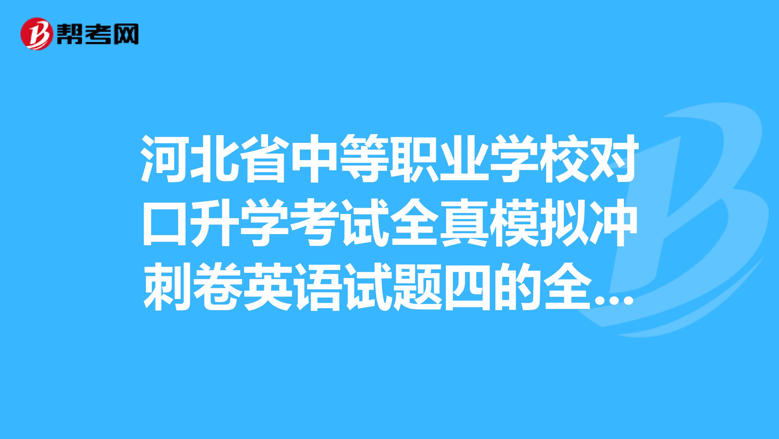 河北省中等职业学校对口升学考试全真模拟冲刺卷英语试题四的全部答案