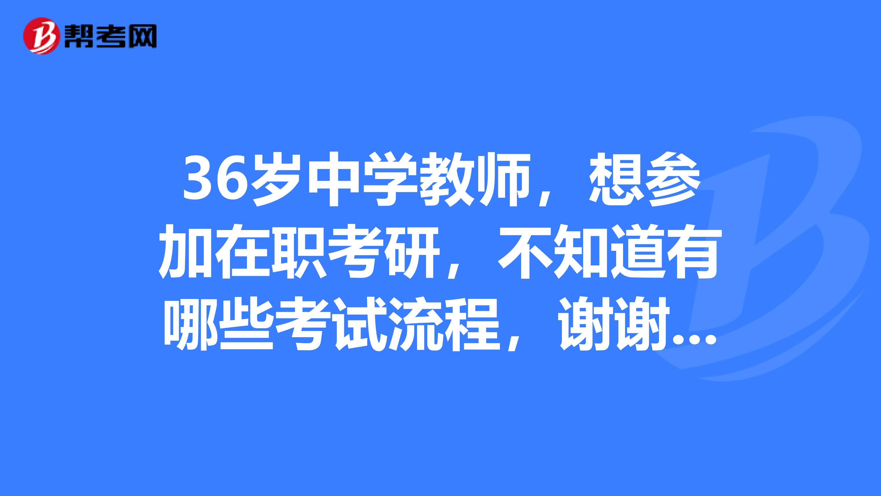 36岁中学教师，想参加在职考研，不知道有哪些考试流程，谢谢大家