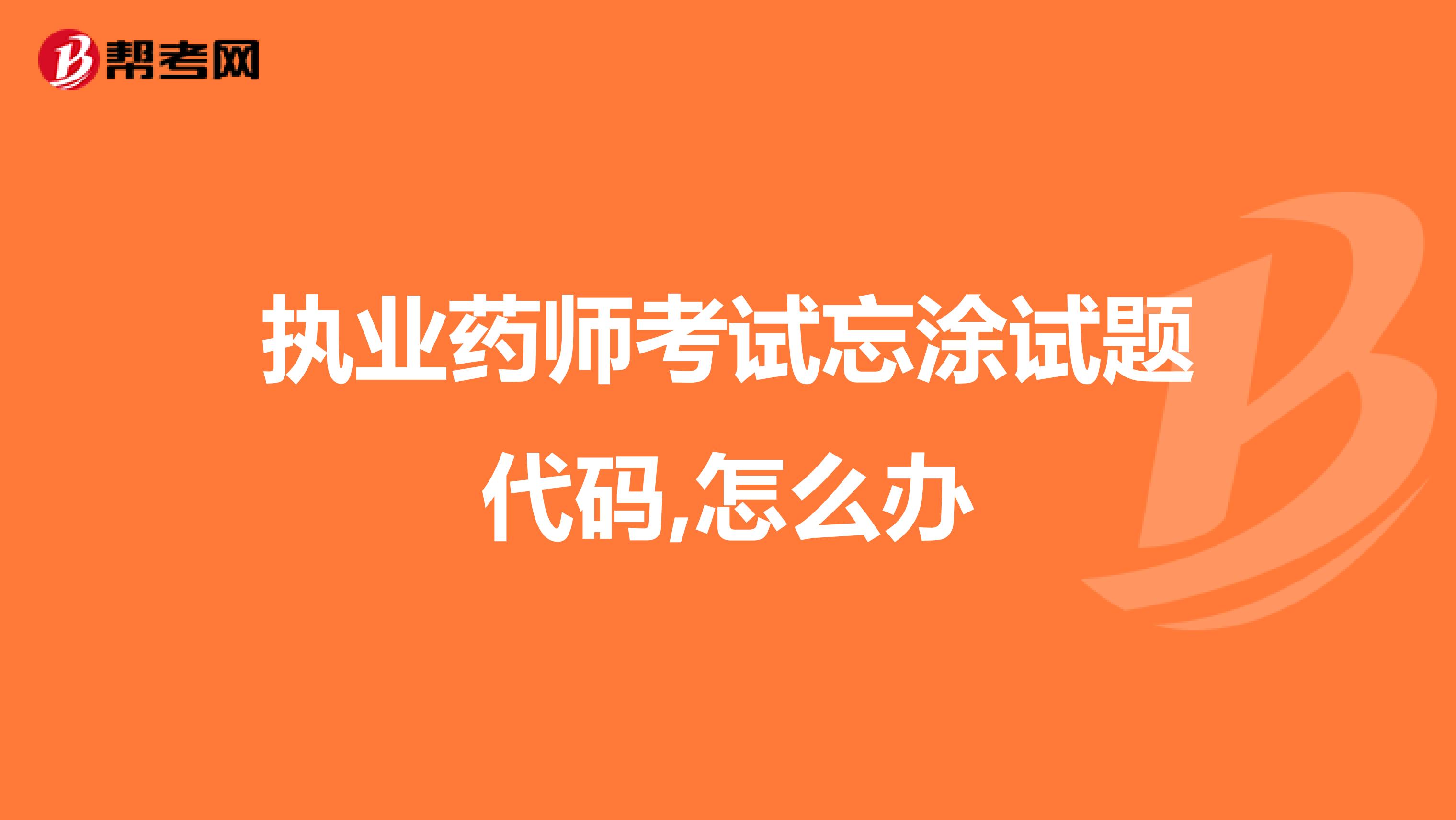 執業藥師考試忘涂試題代碼,怎么辦