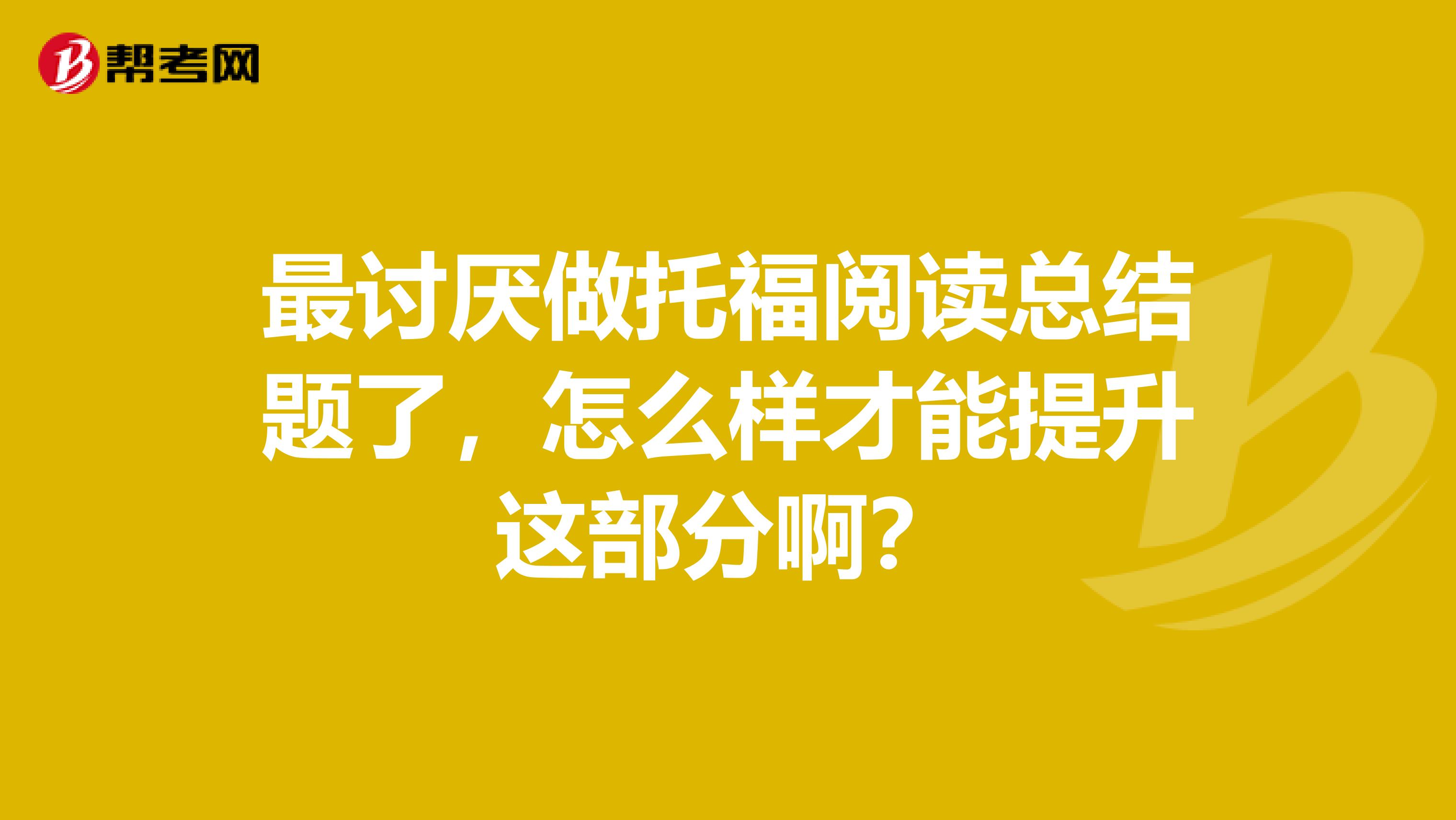最讨厌做托福阅读总结题了,怎么样才能提升这部分啊?