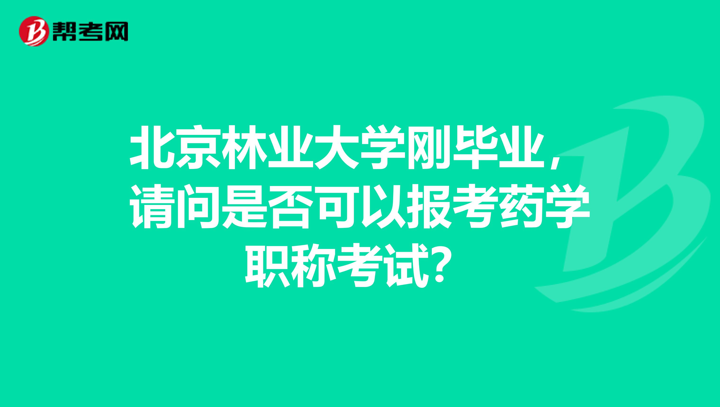 北京林业大学刚毕业，请问是否可以报考药学职称考试？