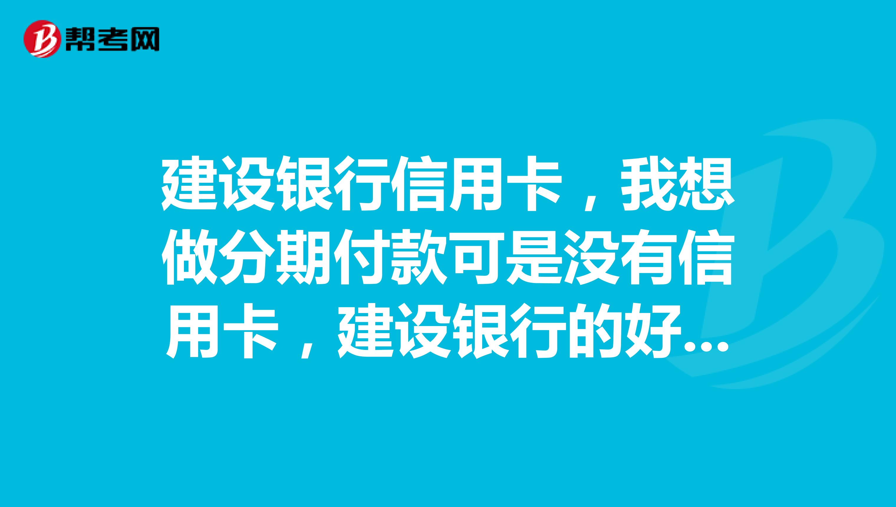 建设银行信用卡,我想做分期付款可是没有信用卡,建设银行的好吗?办不了怎么办?