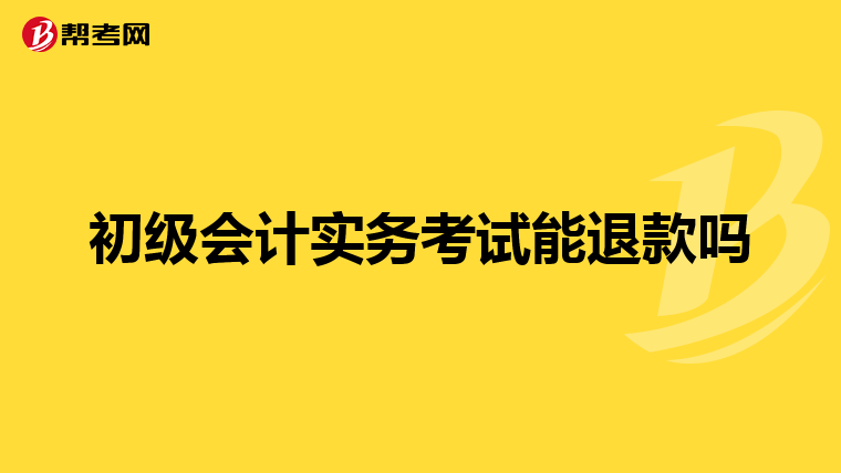 初级会计实务考试能退款吗