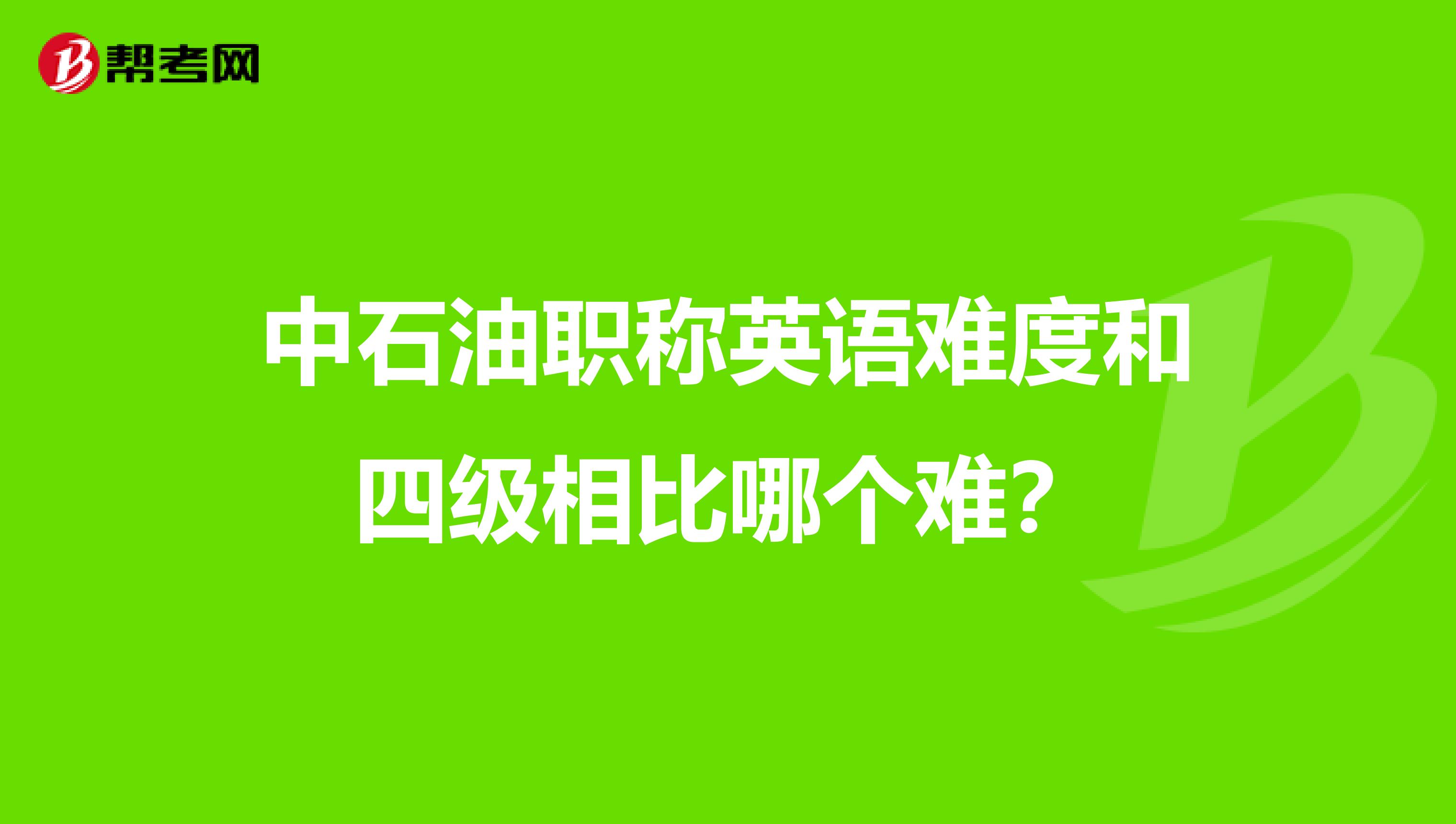 中石油职称英语难度和四级相比哪个难？