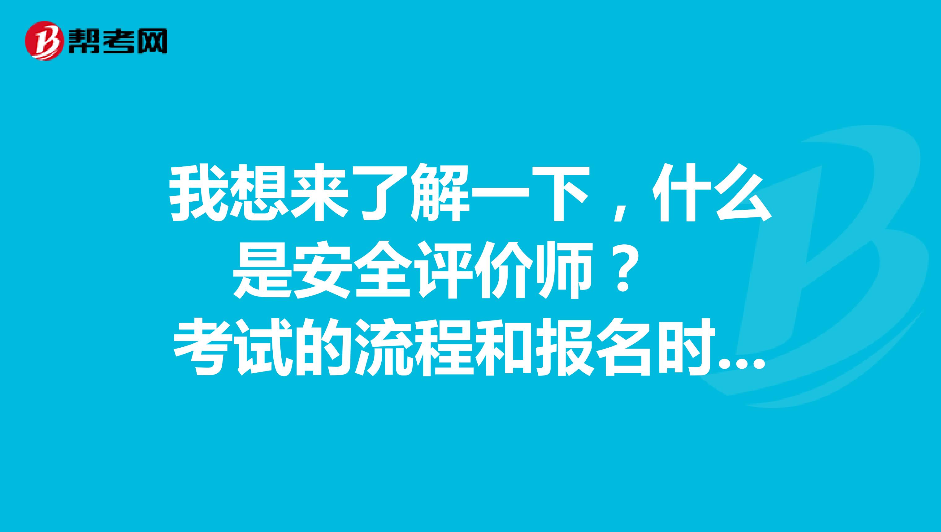 我想来了解一下,什么是安全评价师? 考试的流程和报名时间是多少?谢谢大佬们