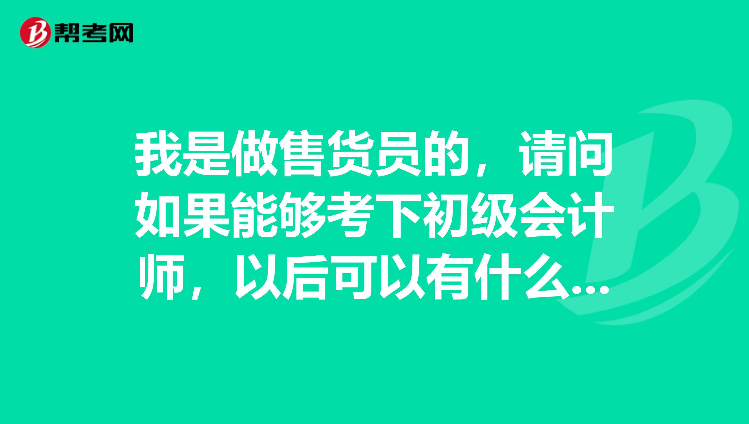 我是做售货员的,请问如果能够考下初级会计师,以后可以有什么发展?