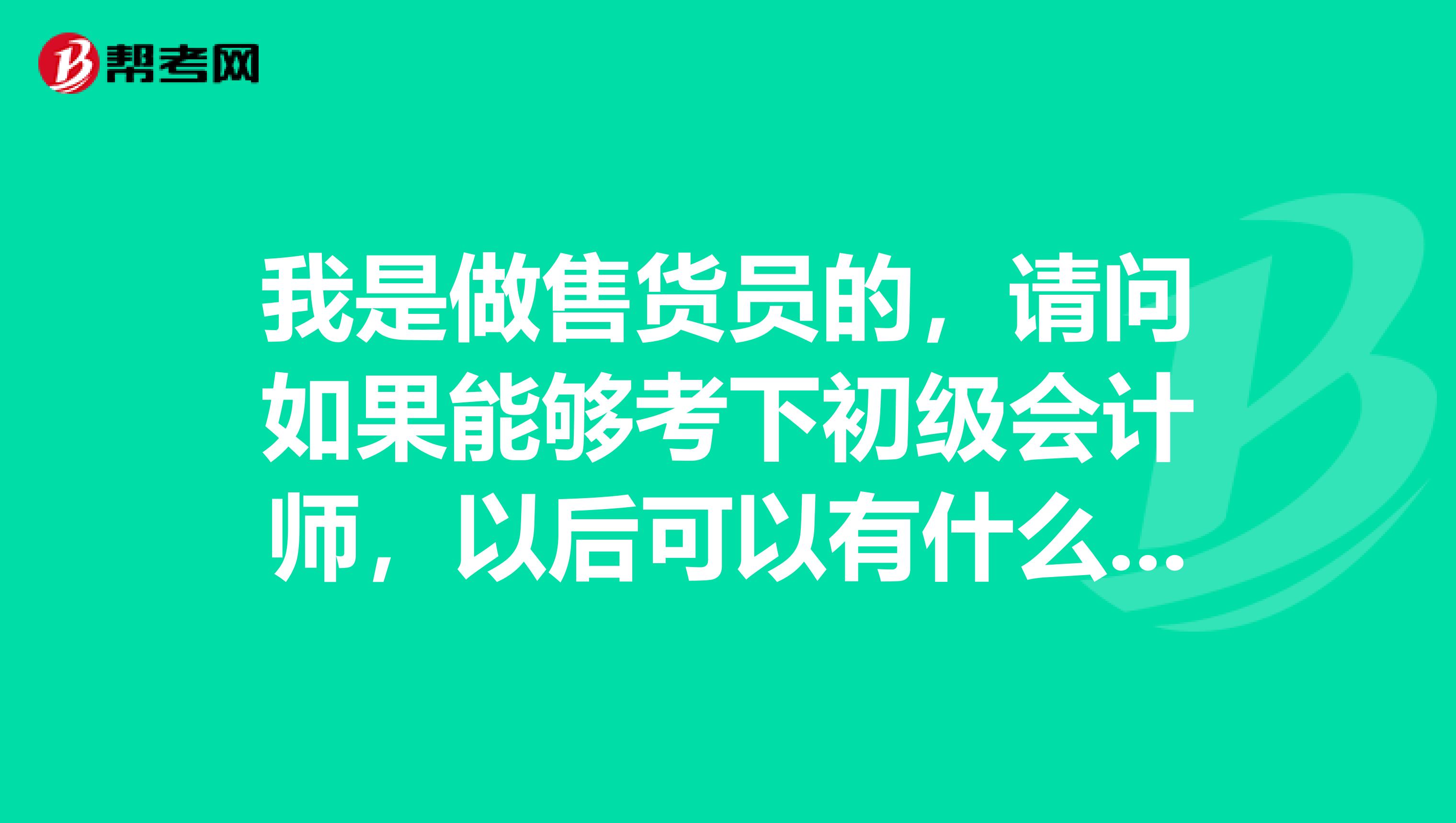 我是做售货员的，请问如果能够考下初级会计师，以后可以有什么发展？