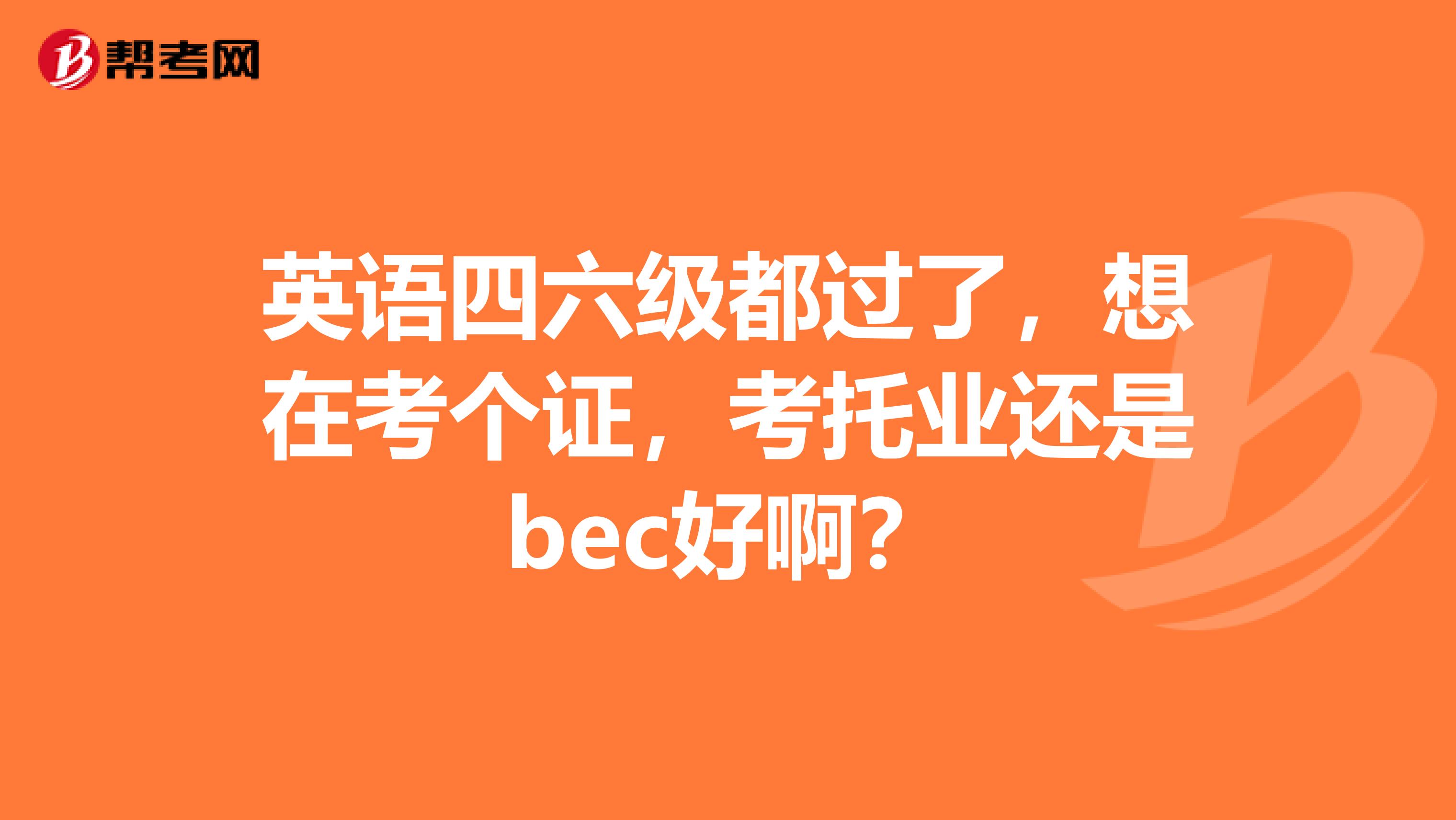 英语四六级都过了,想在考个证,考托业还是bec好啊?