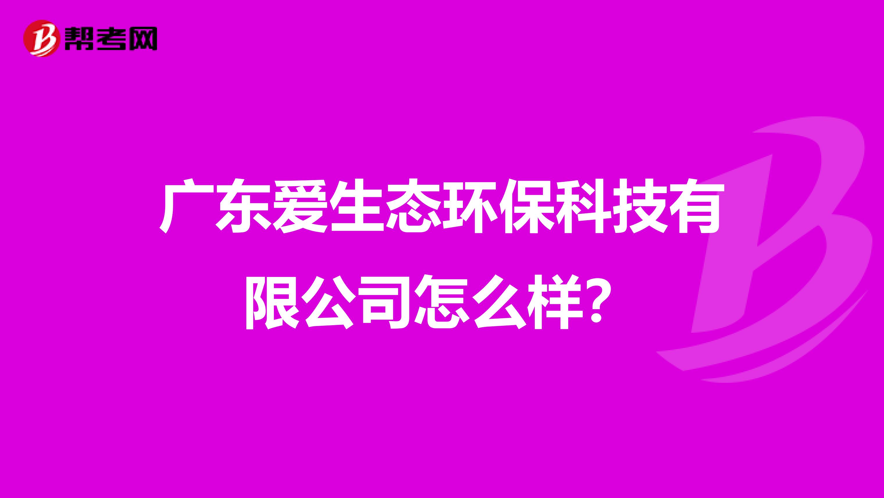 广东爱生态环保科技有限公司怎么样？