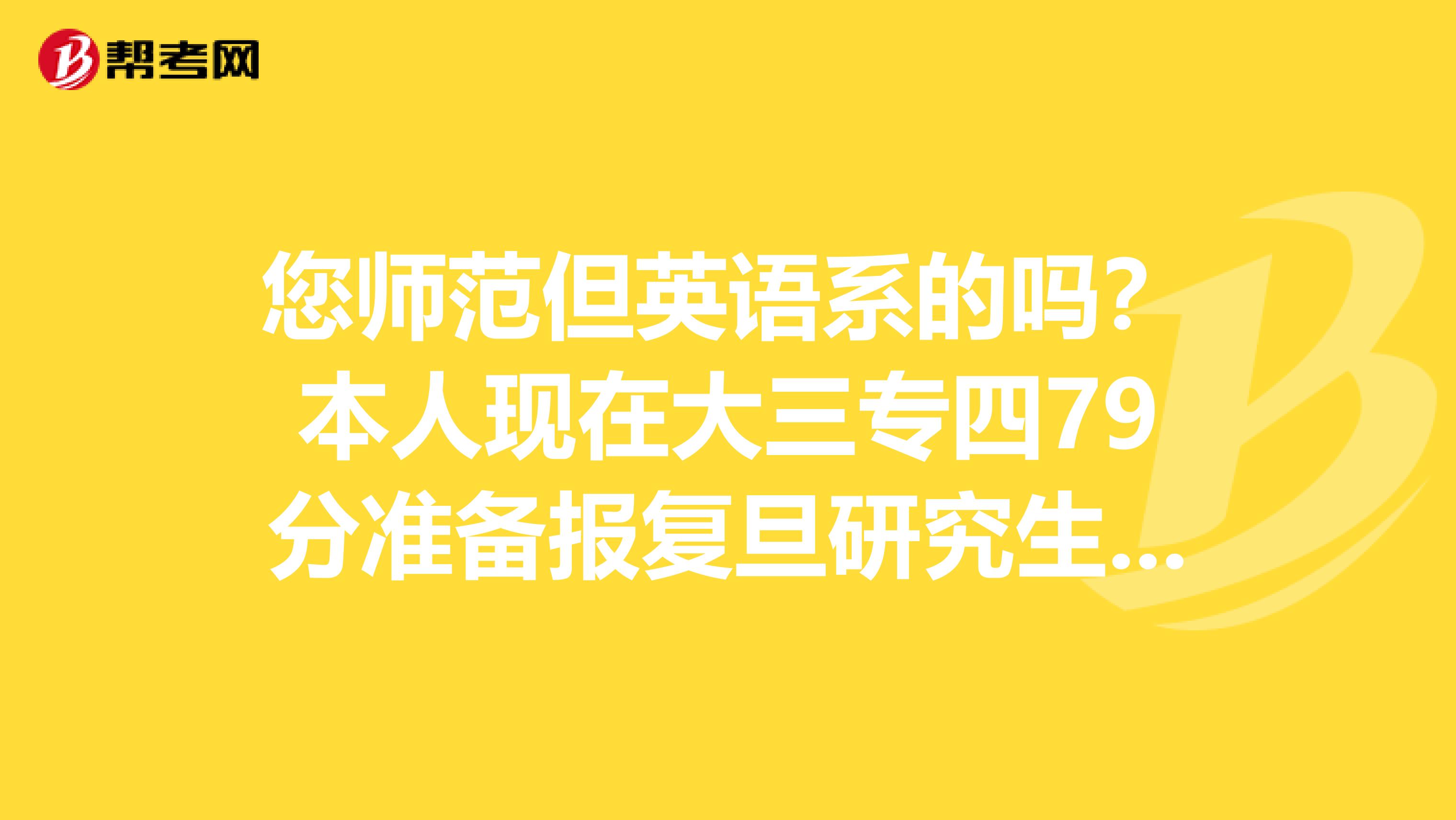 您师范但英语系的吗?本人现在大三专四79分准备报复旦研究生有希望考上吗