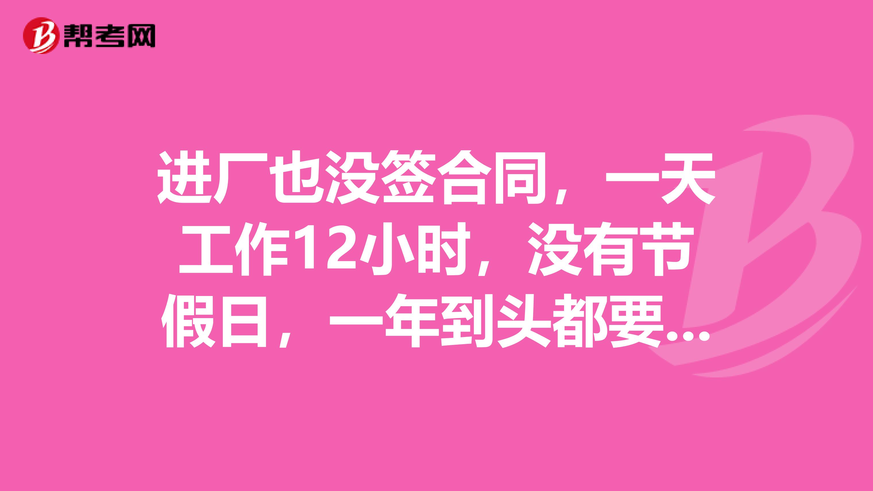 進(jìn)廠也沒(méi)簽合同，一天工作12小時(shí)，沒(méi)有節(jié)假日，一年到頭都要工作。我不想干了，離職不批怎么辦