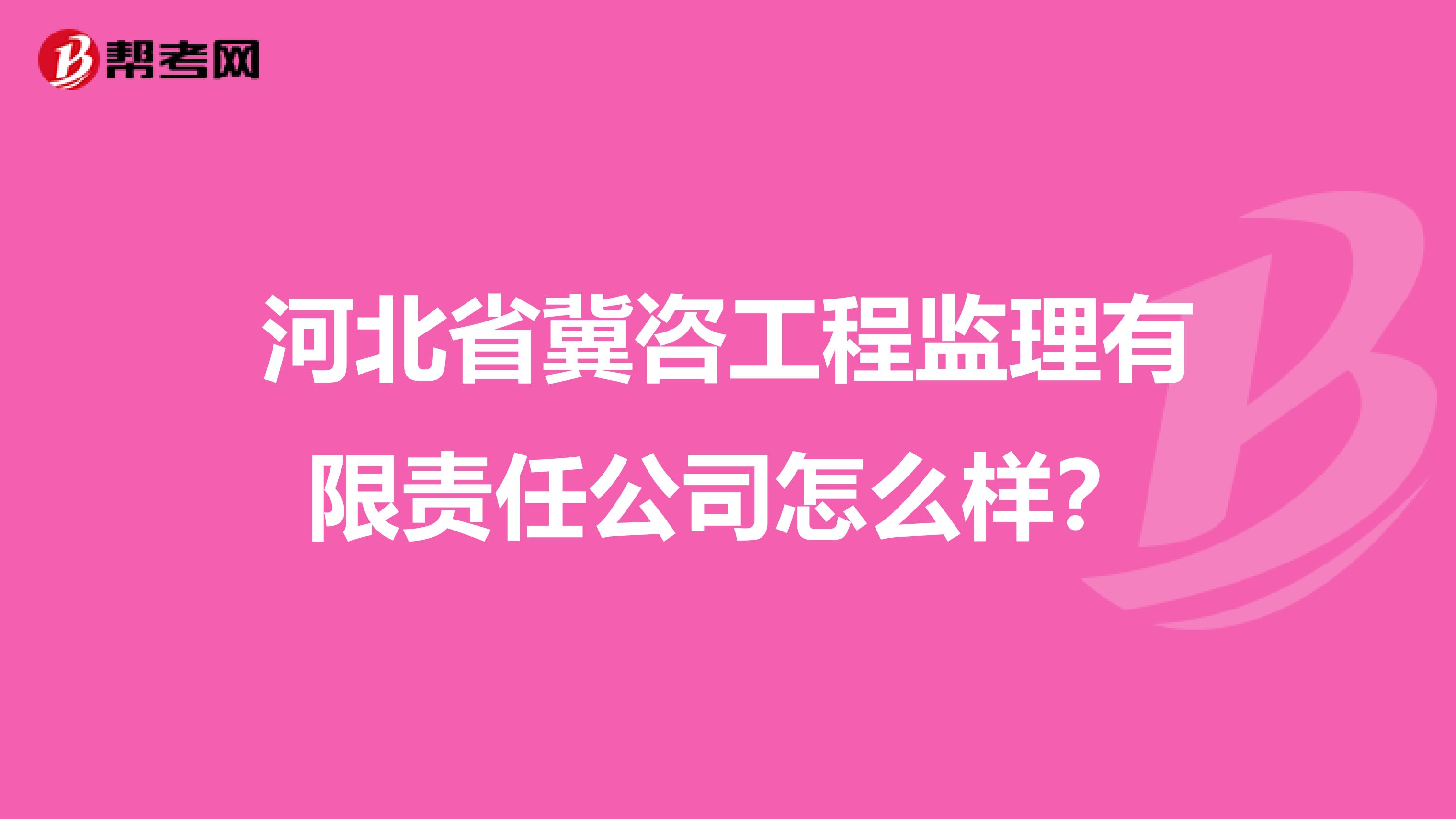 河北省冀咨工程监理有限责任公司怎么样?