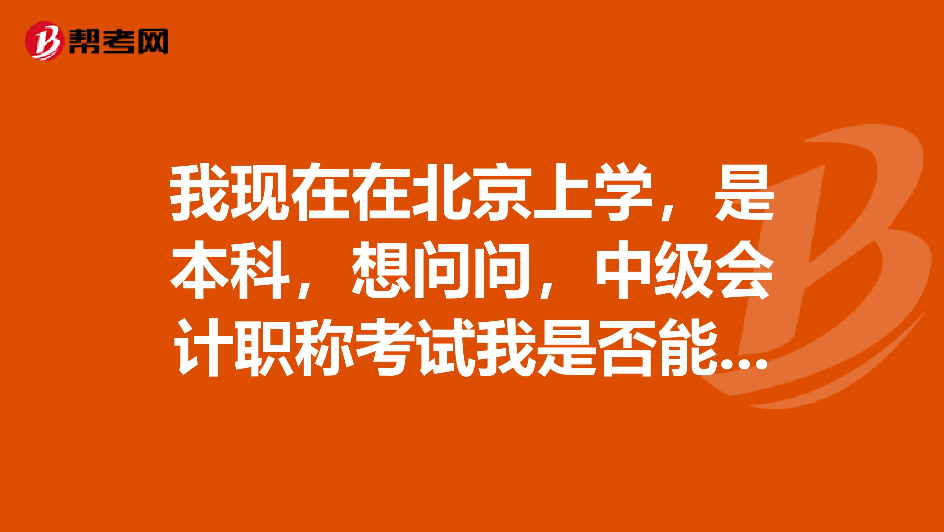 我现在在北京上学，是本科，想问问，中级会计职称考试我是否能参加呢？