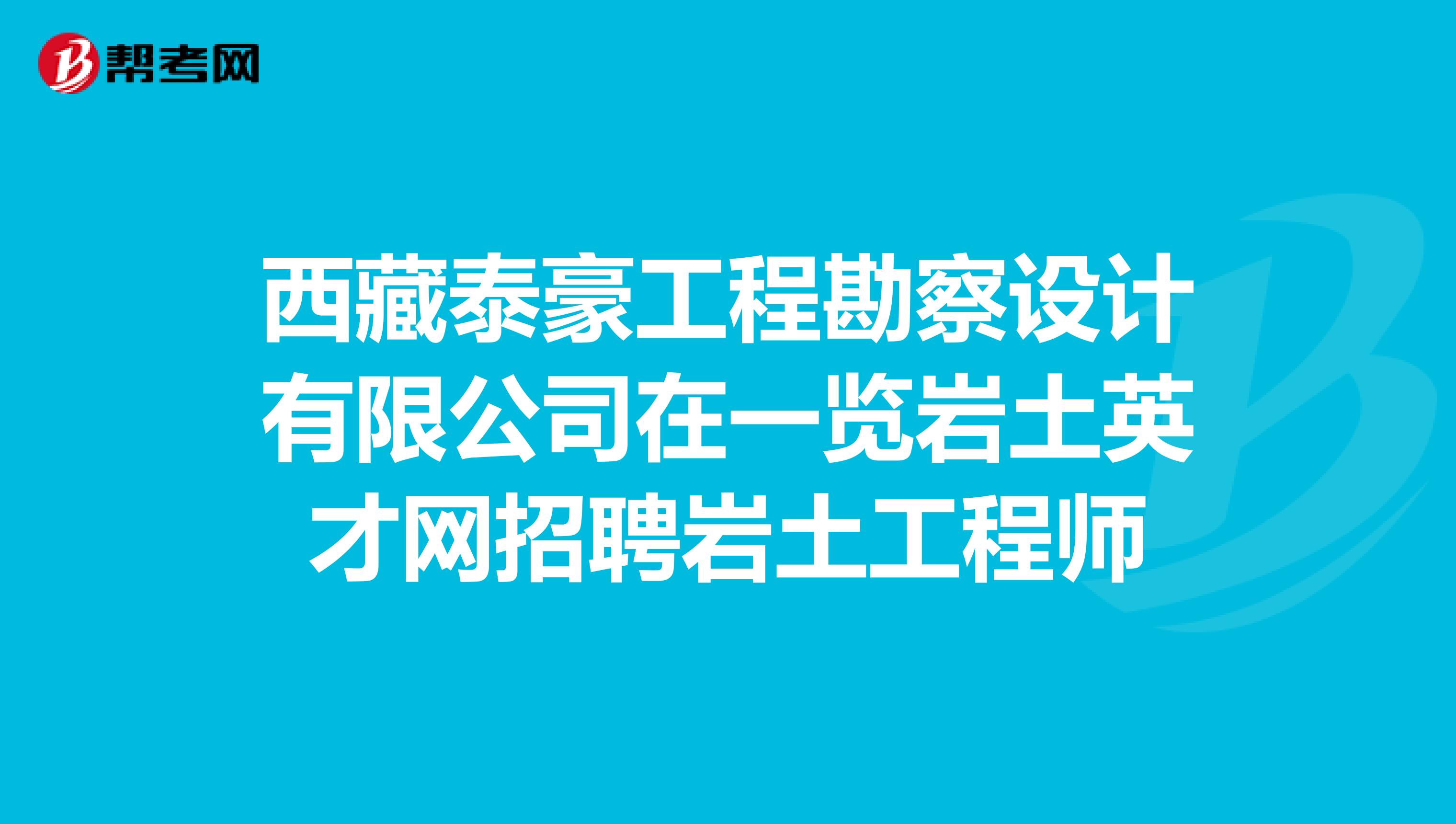 西藏泰豪工程勘察设计有限公司在一览岩土英才网招聘岩土工程师