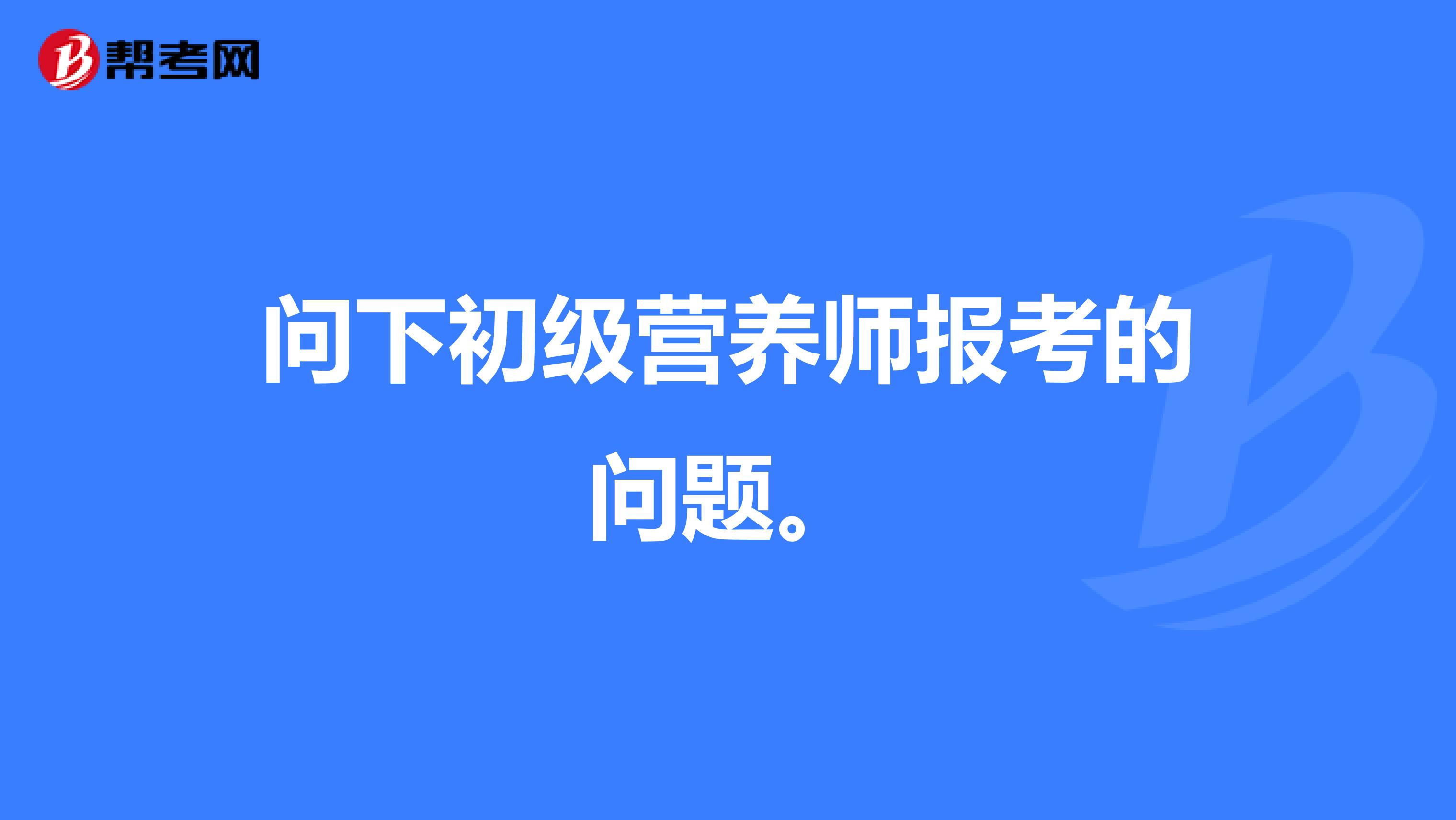 问下初级营养师报考的问题。