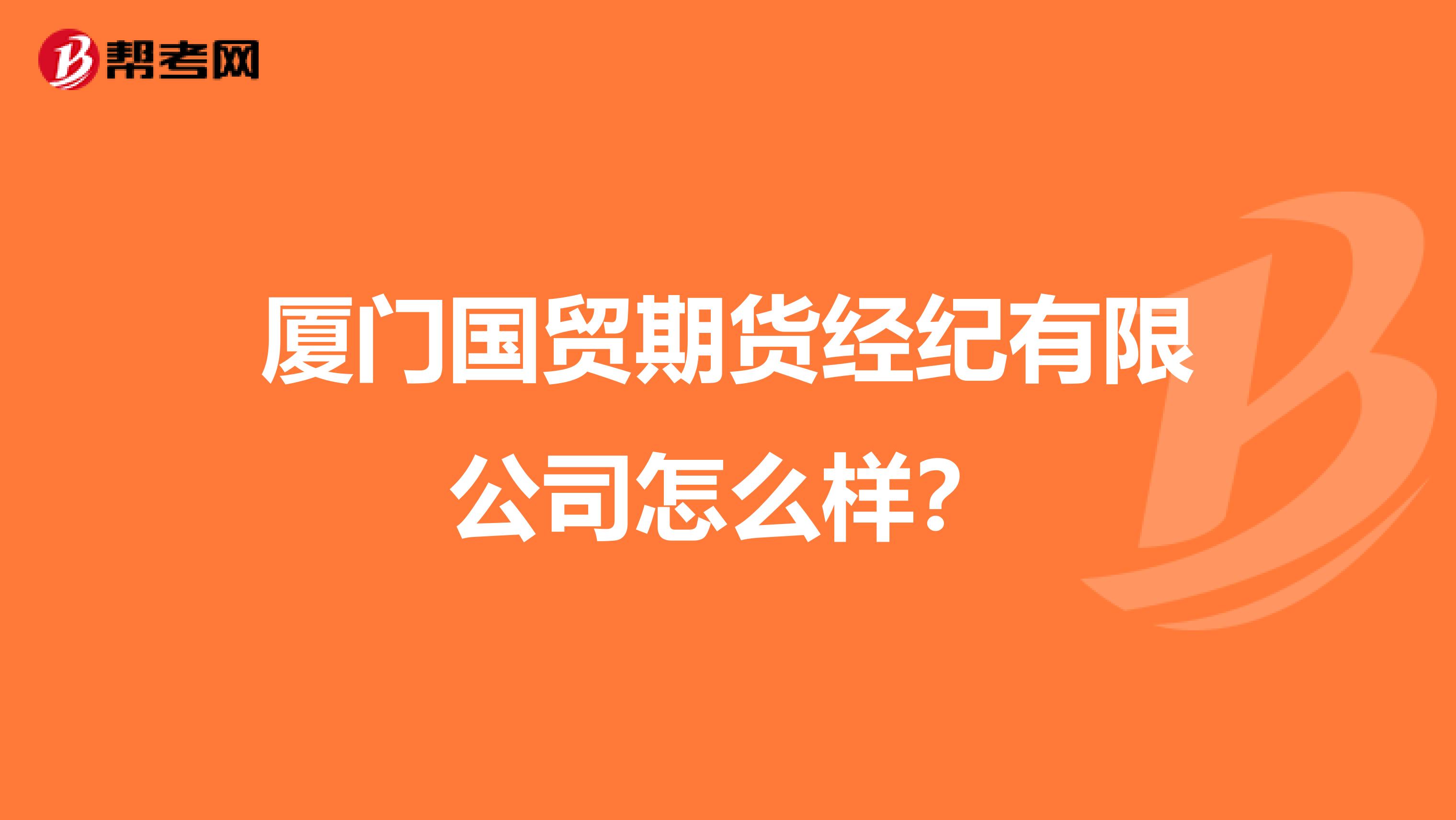 厦门国贸期货经纪有限公司怎么样？