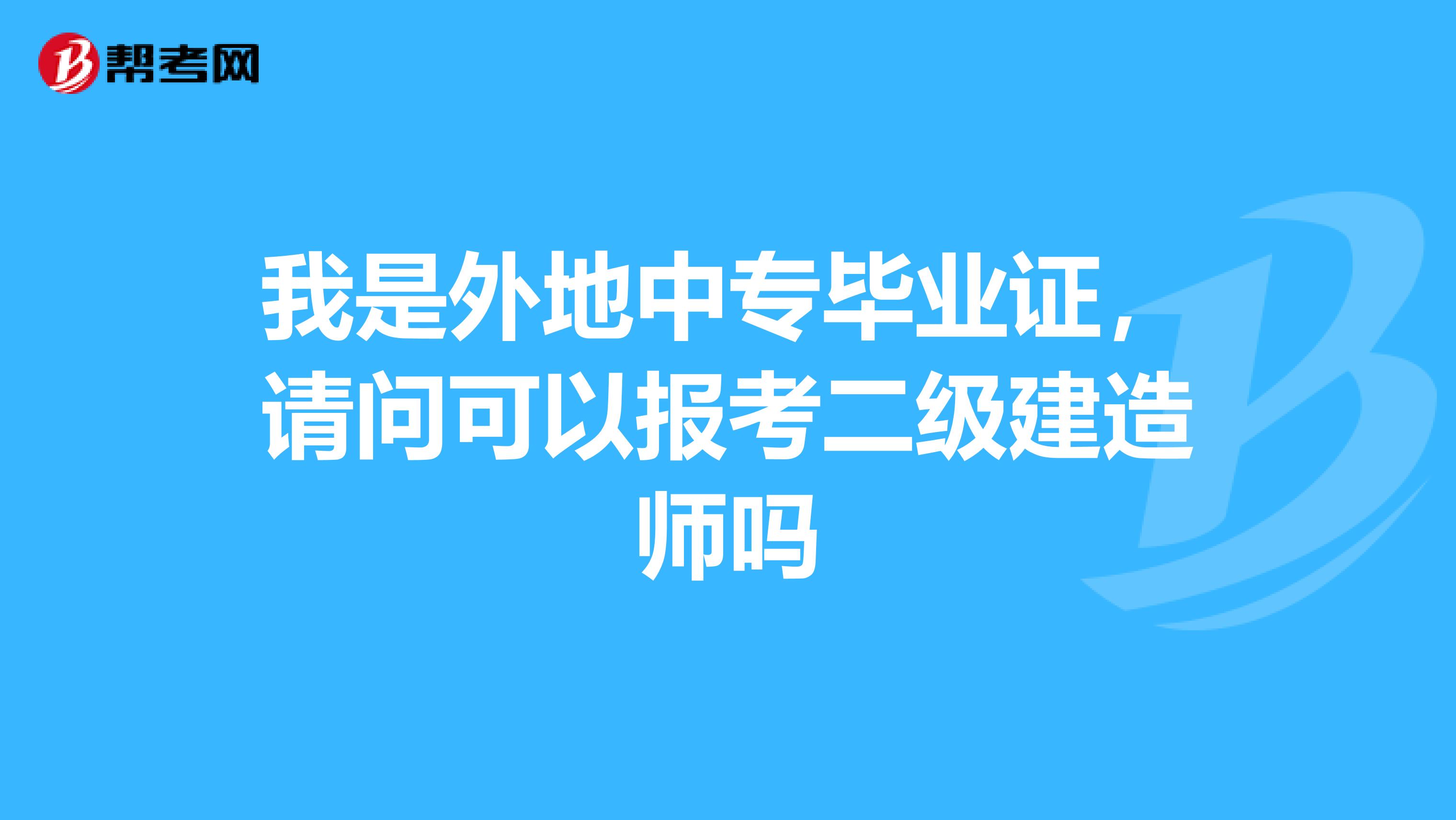 我是外地中专毕业证,请问可以报考二级建造师吗