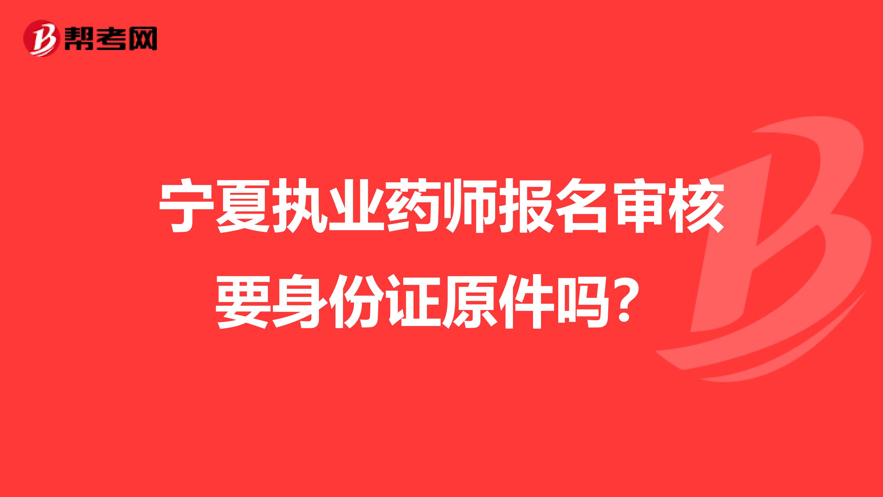 宁夏执业药师报名审核要身份证原件吗？