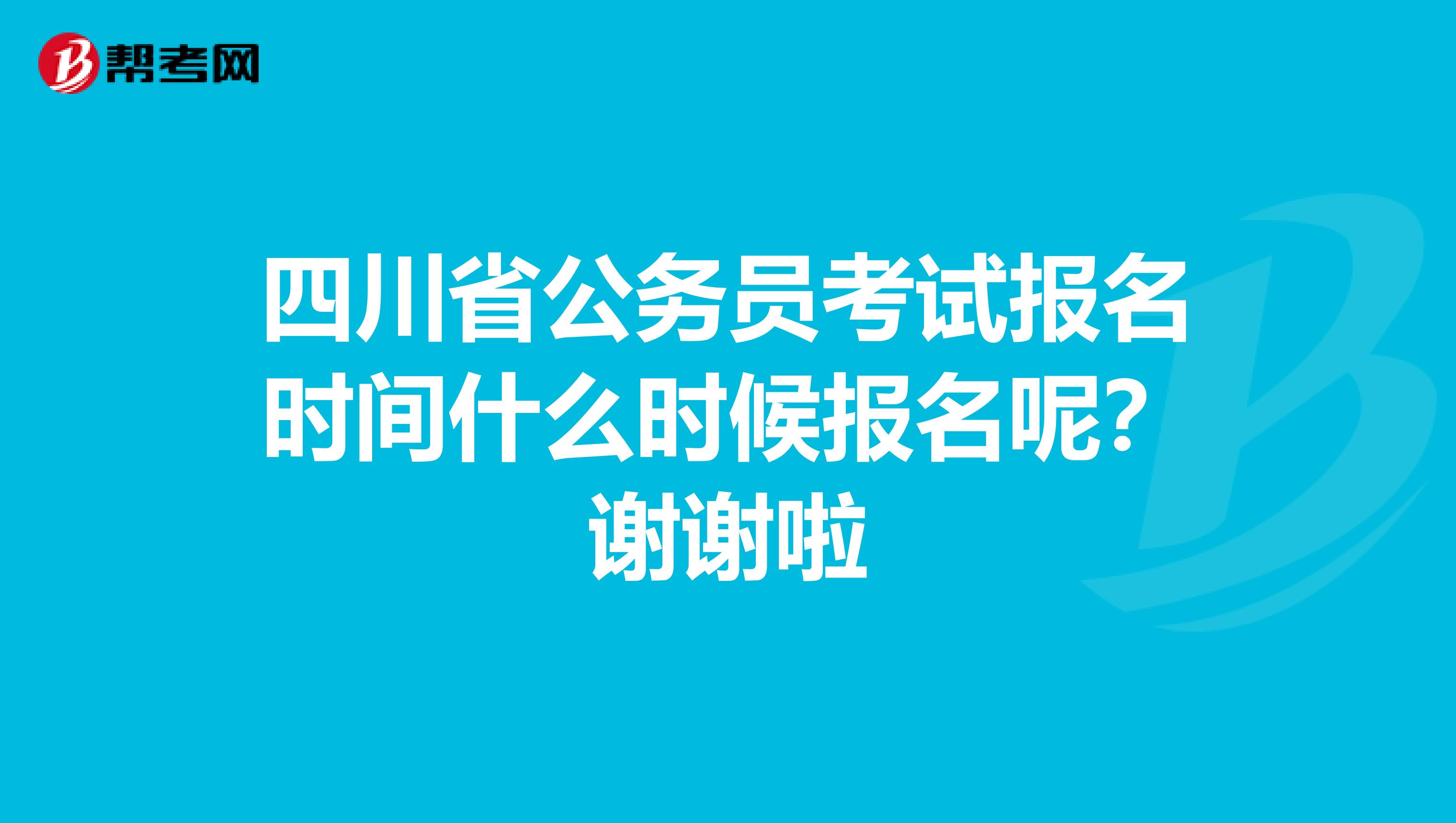 四川省公务员考试报名时间什么时候报名呢?谢谢啦