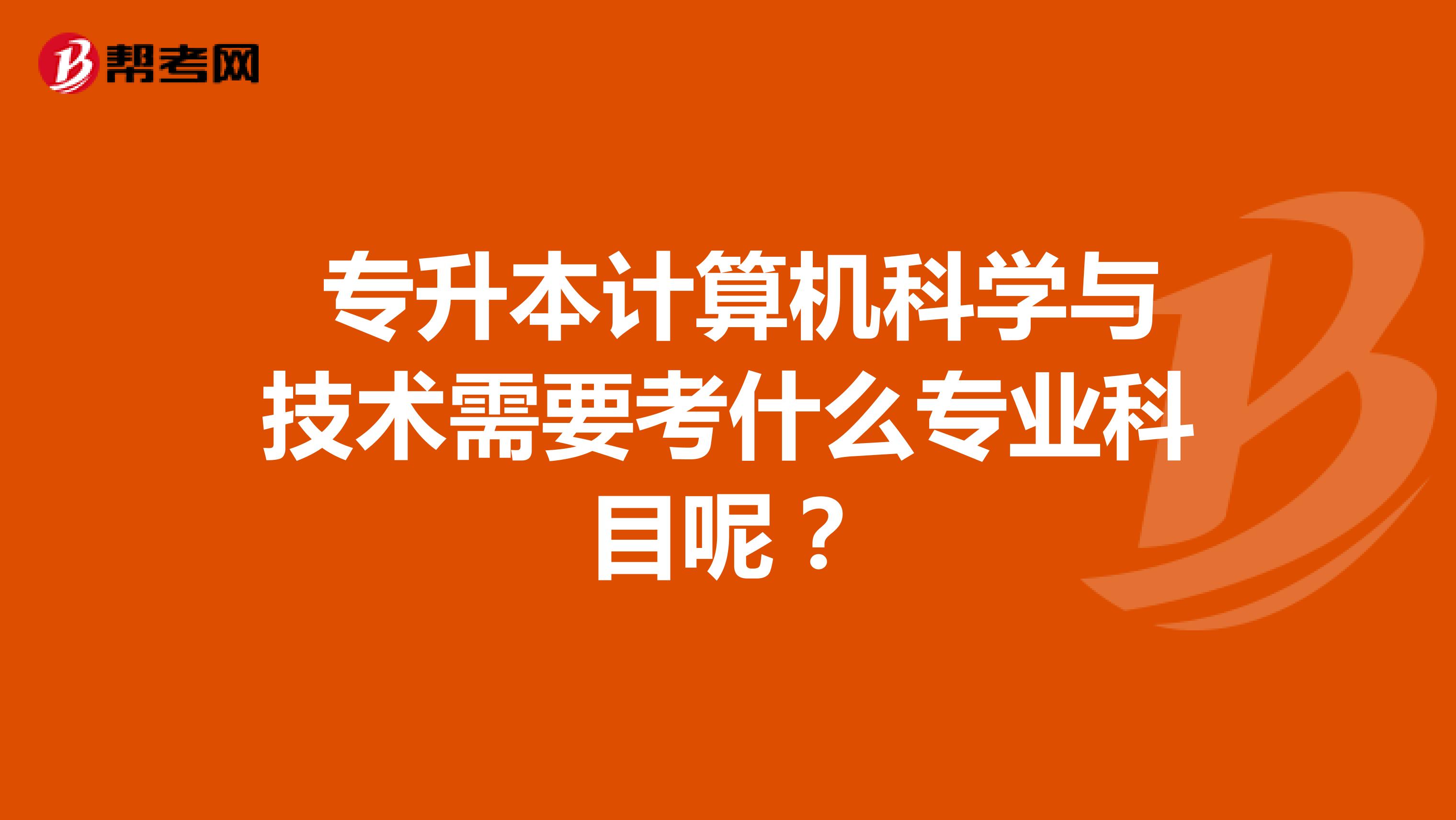  专升本计算机科学与技术需要考什么专业科目呢？