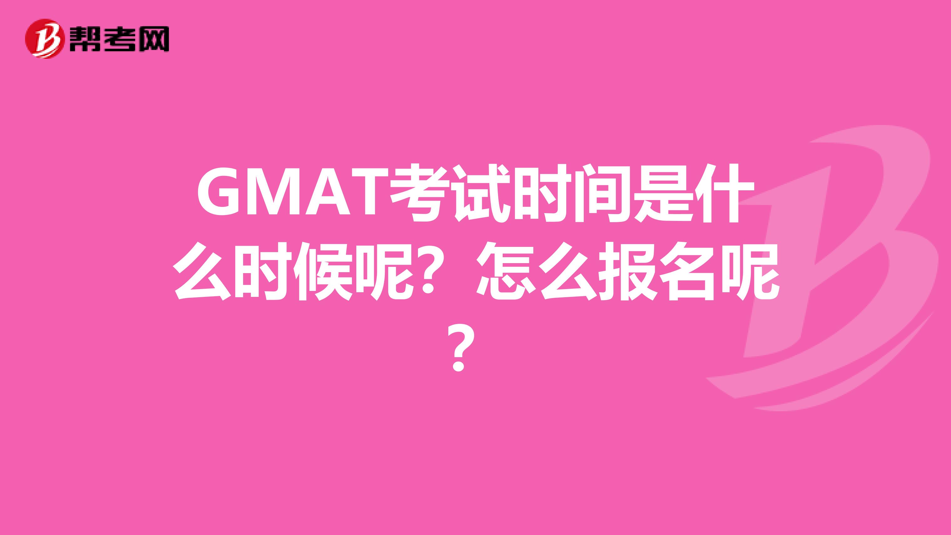 GMAT考试时间是什么时候呢?怎么报名呢?