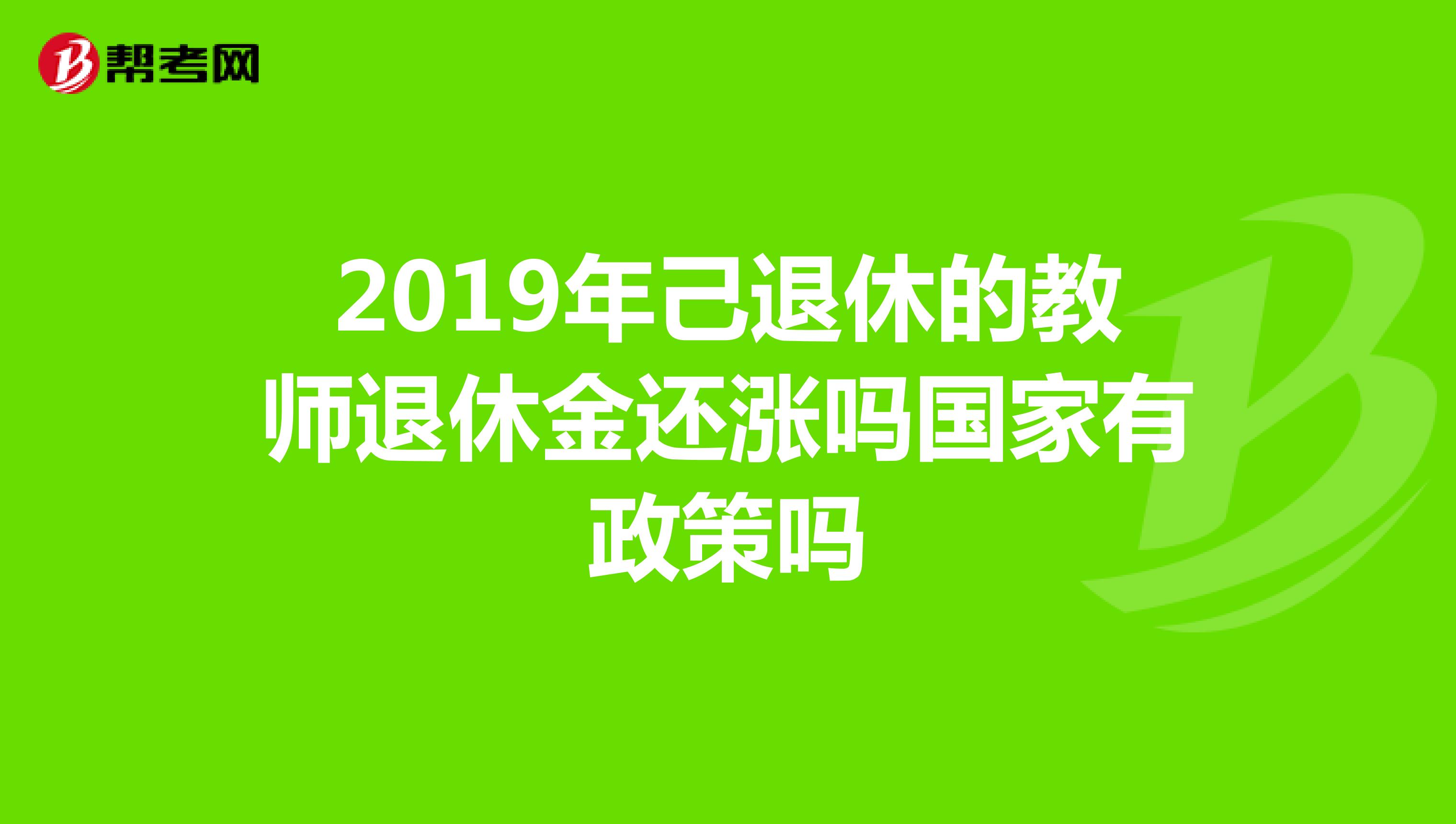 2019年己退休的教师退休金还涨吗国家有政策吗