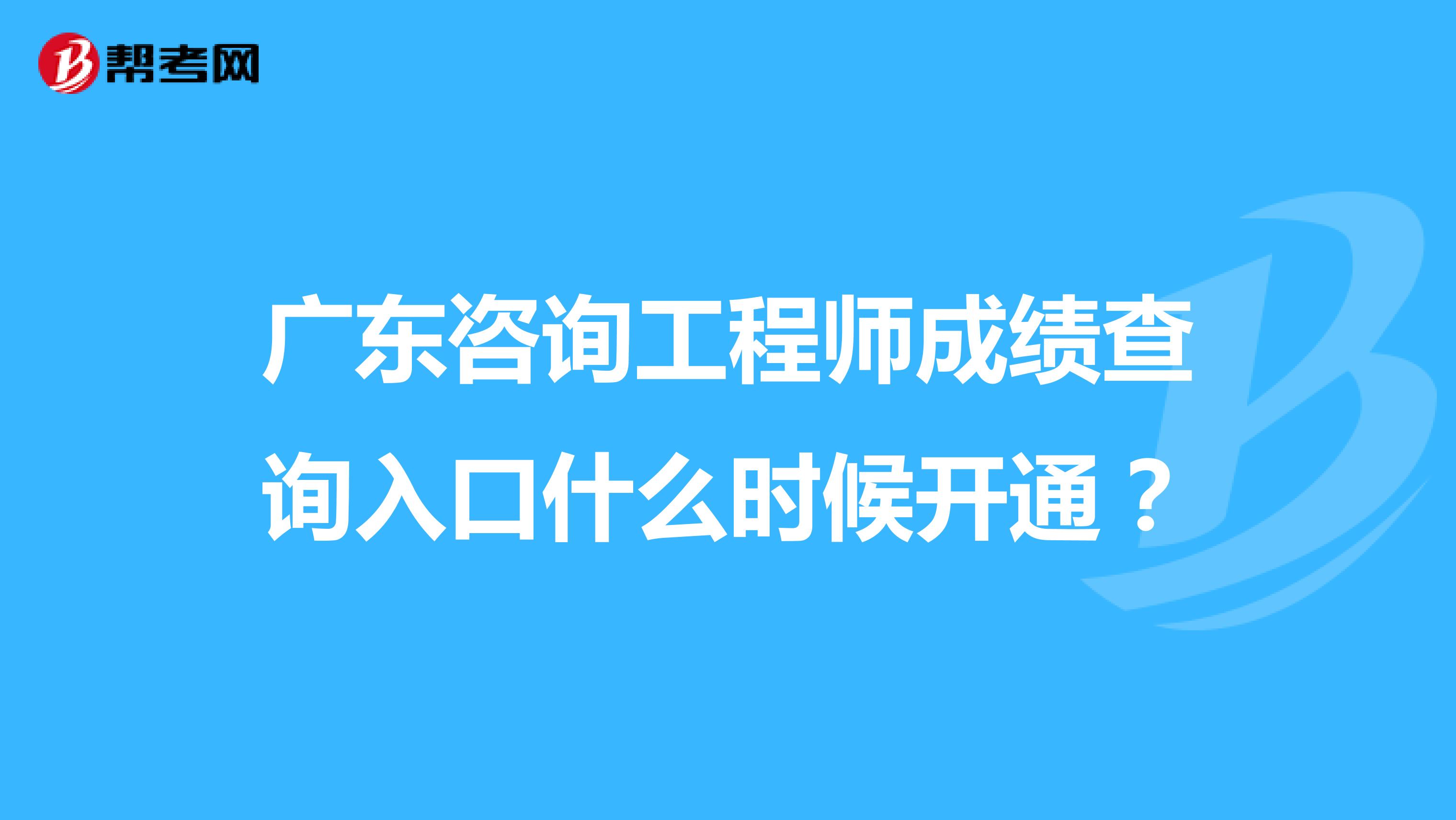 广东咨询工程师成绩查询入口什么时候开通？