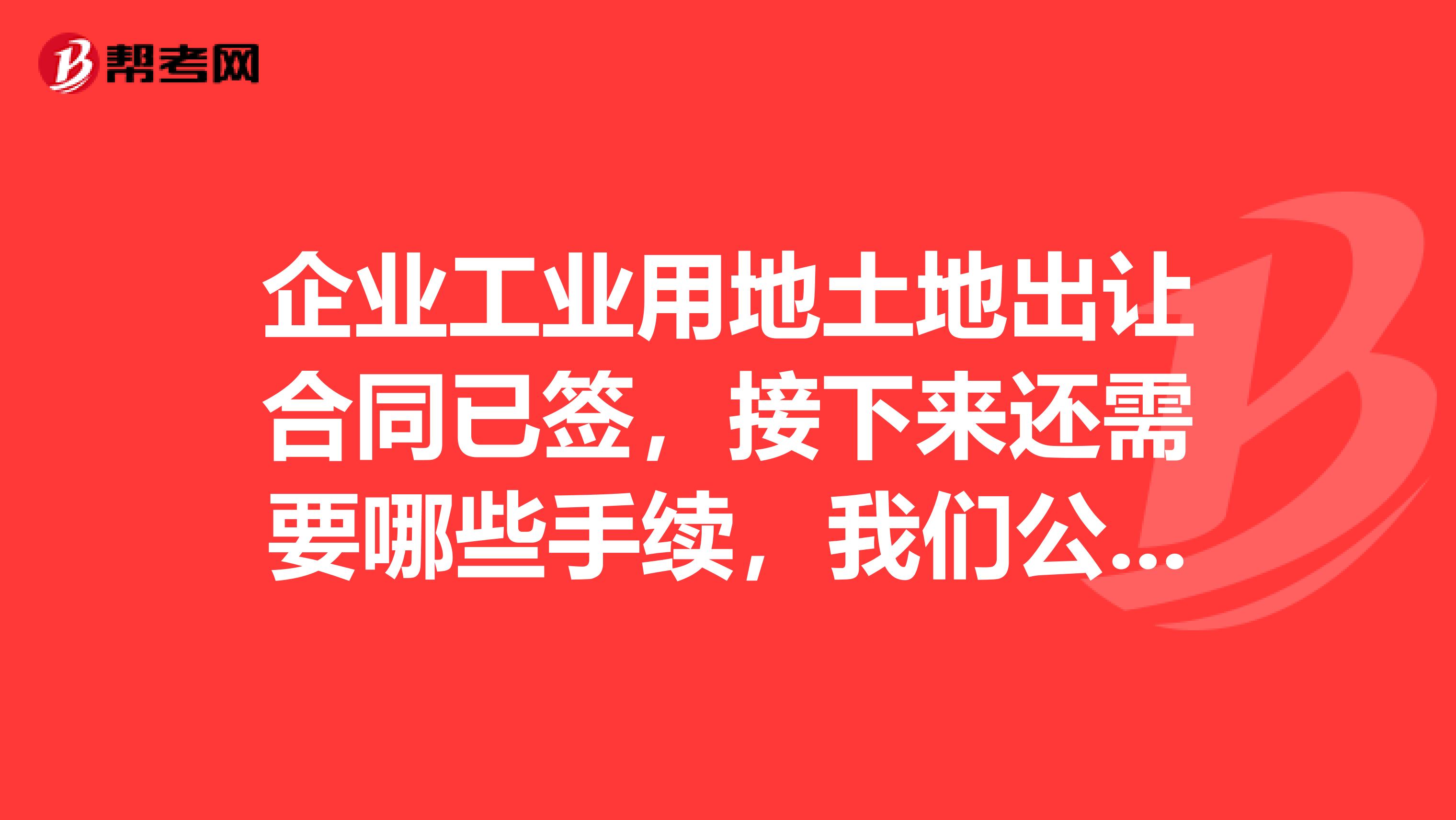 企业工业用地土地出让合同已签,接下来还需要哪些手续,我们公司才能取得土地证呢?