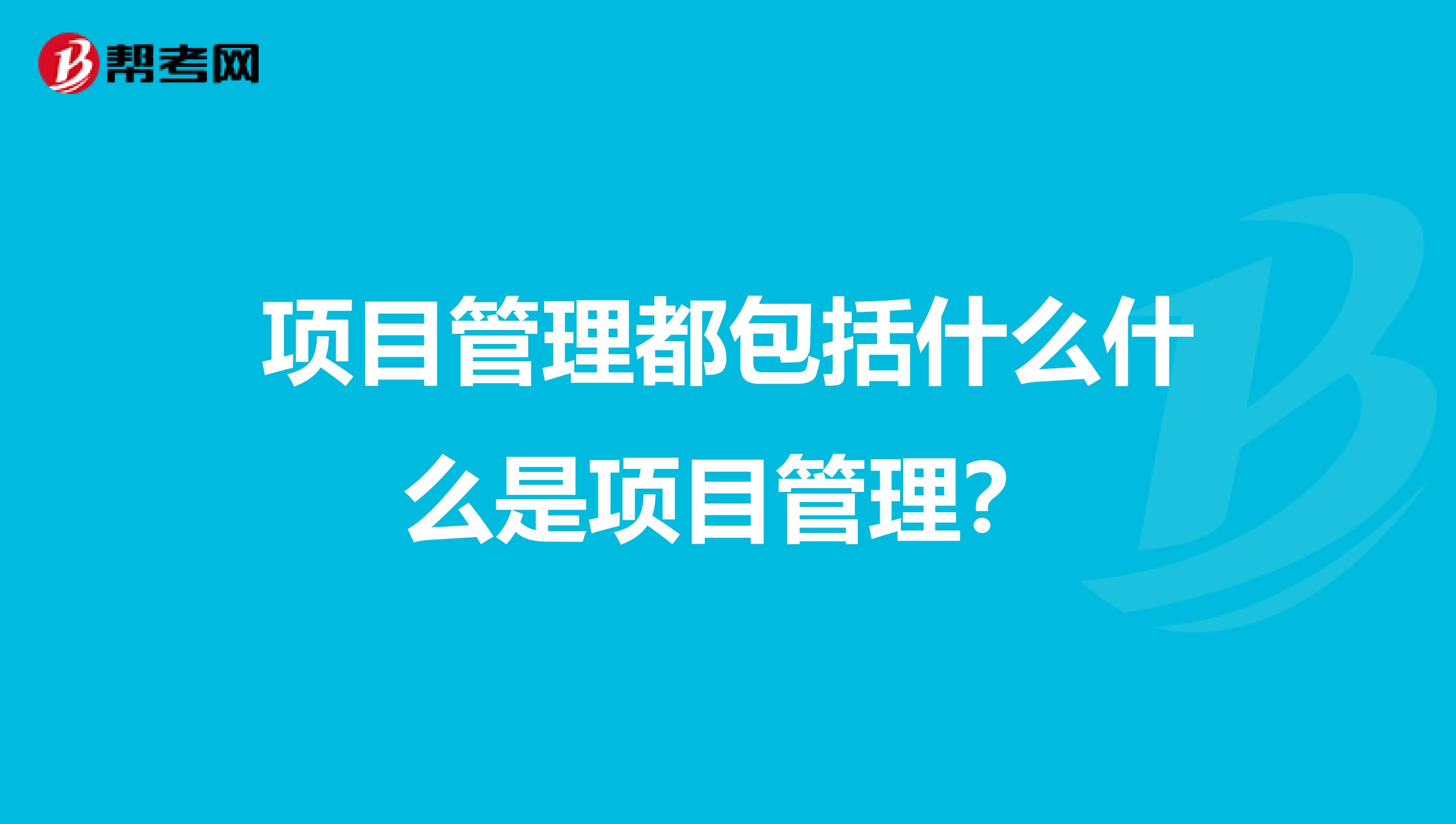 项目管理都包括什么什么是项目管理?