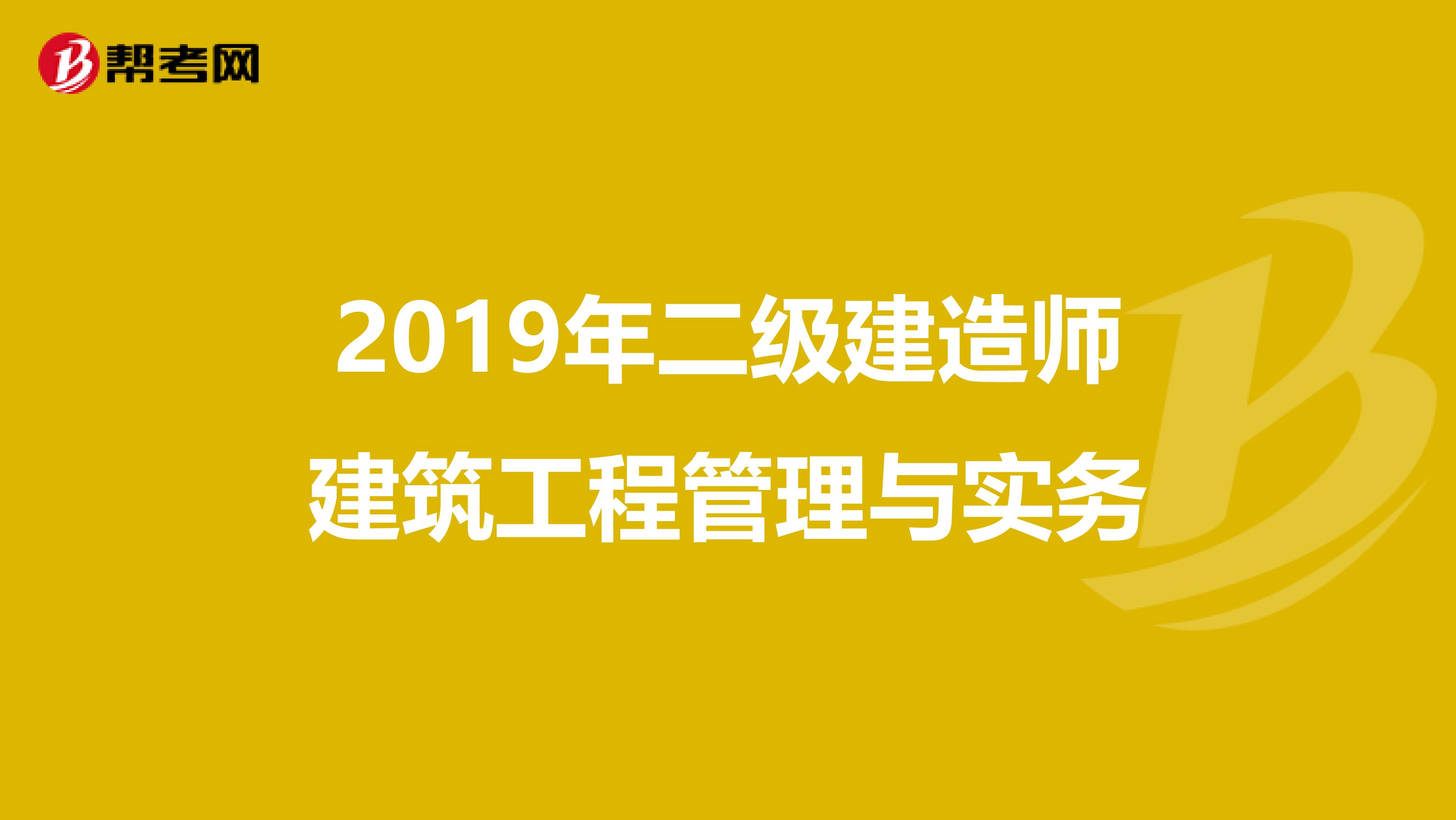 2019年二级建造师建筑工程管理与实务