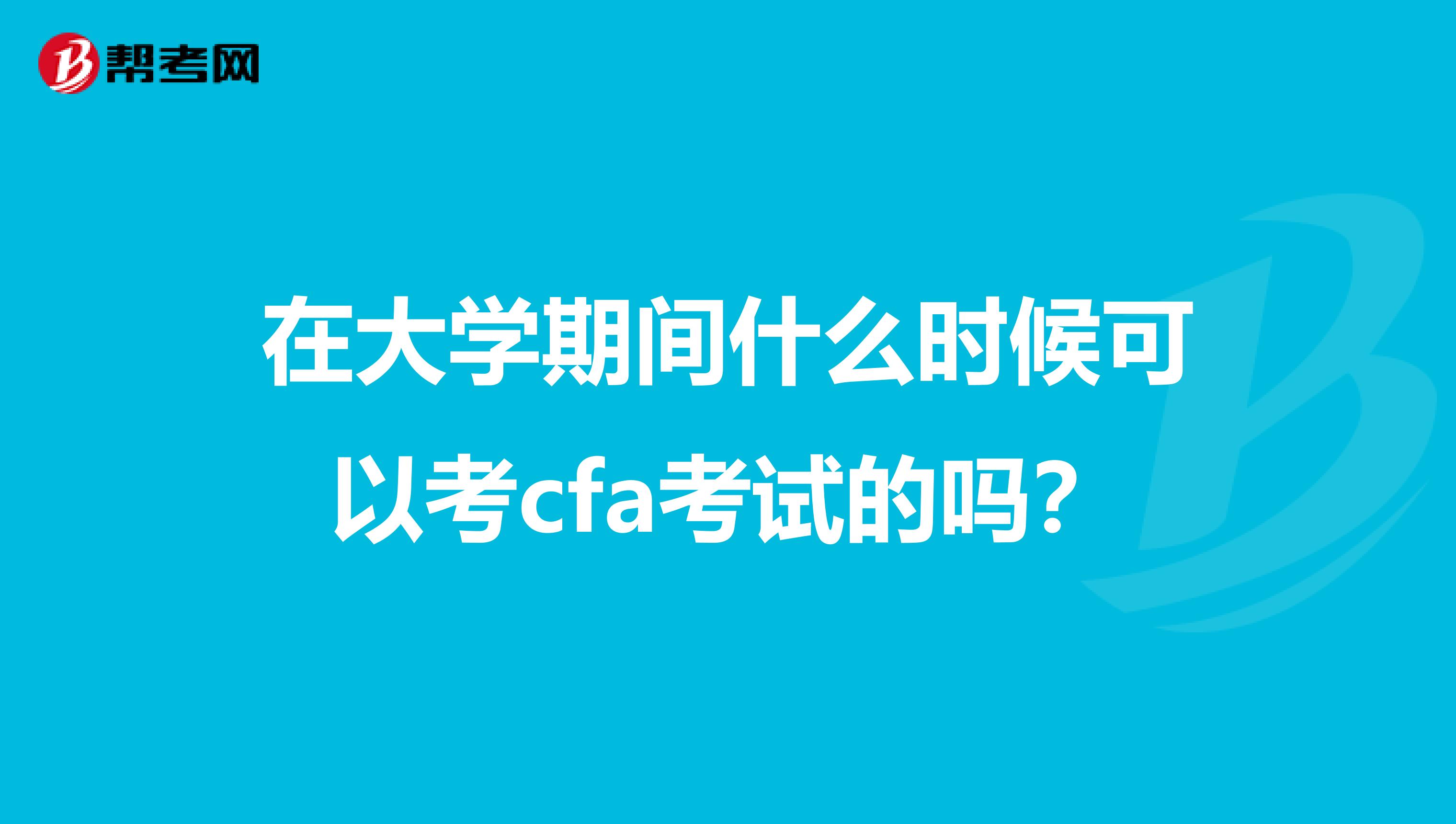 在大学期间什么时候可以考cfa考试的吗？