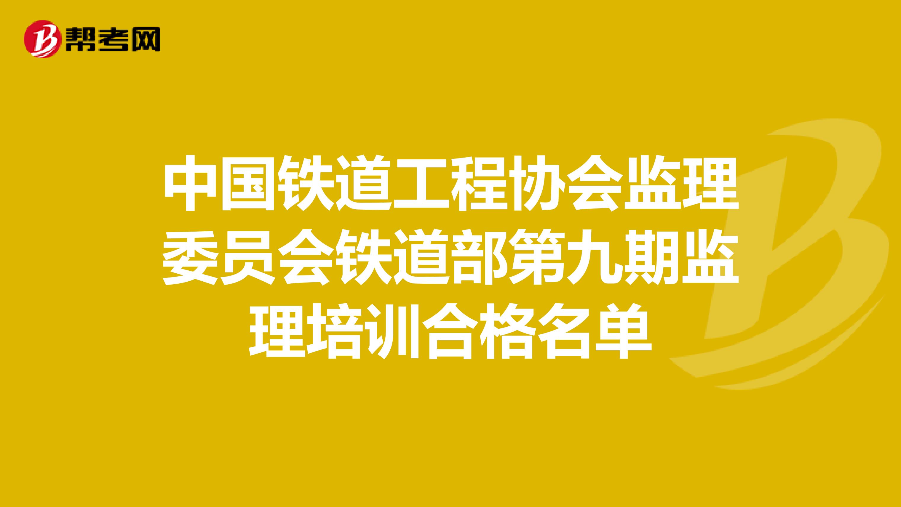 中国铁道工程协会监理委员会铁道部第九期监理培训合格名单