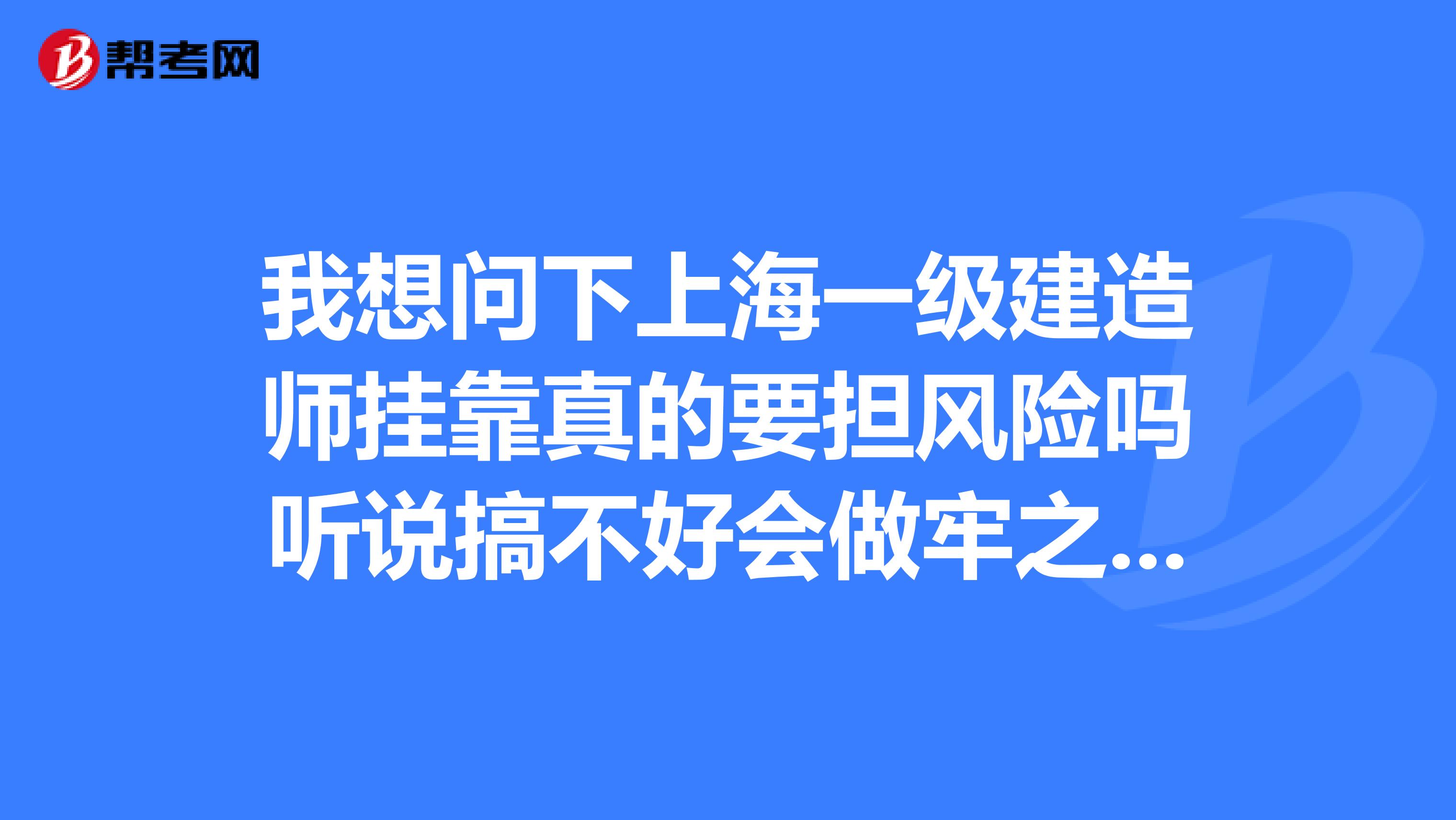 我想问下上海一级建造师兼职真的要担风险吗听说搞不好会做牢之类的。