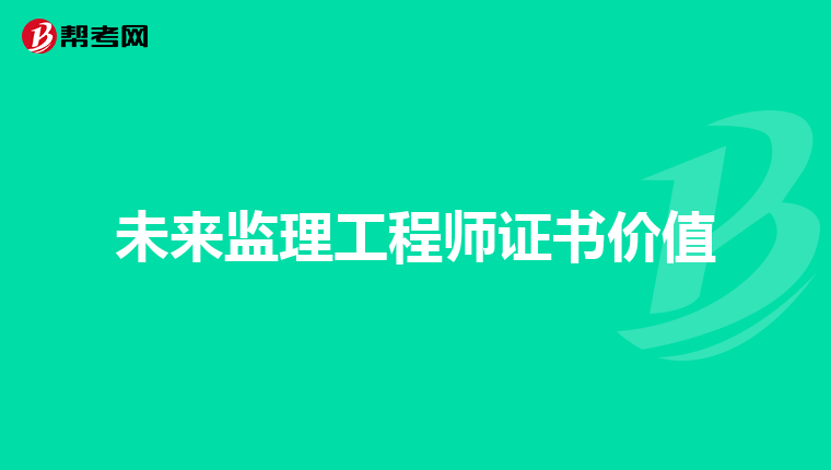 未来监理工程师证书价值
