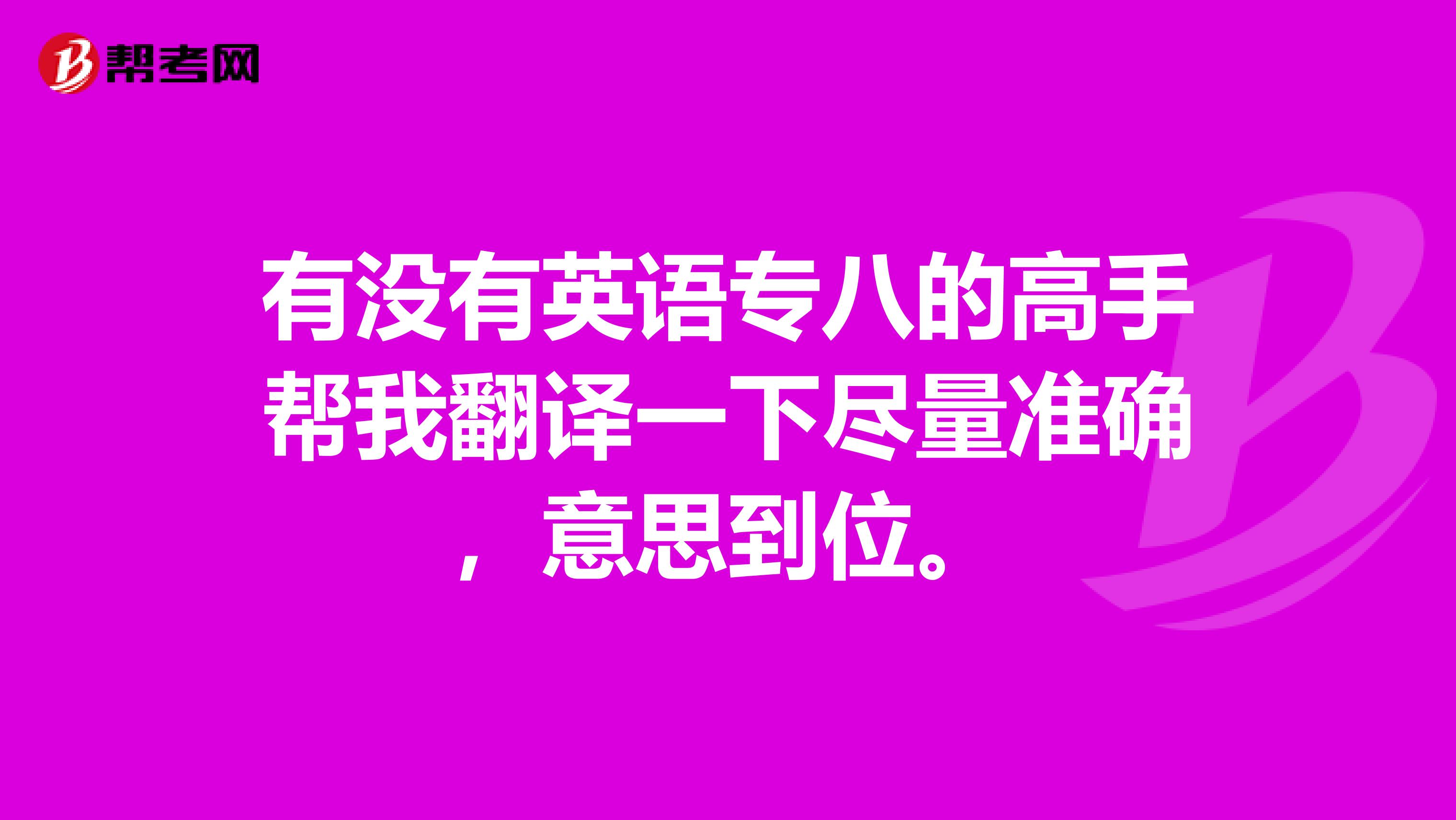 有没有英语专八的高手帮我翻译一下尽量准确,意思到位。