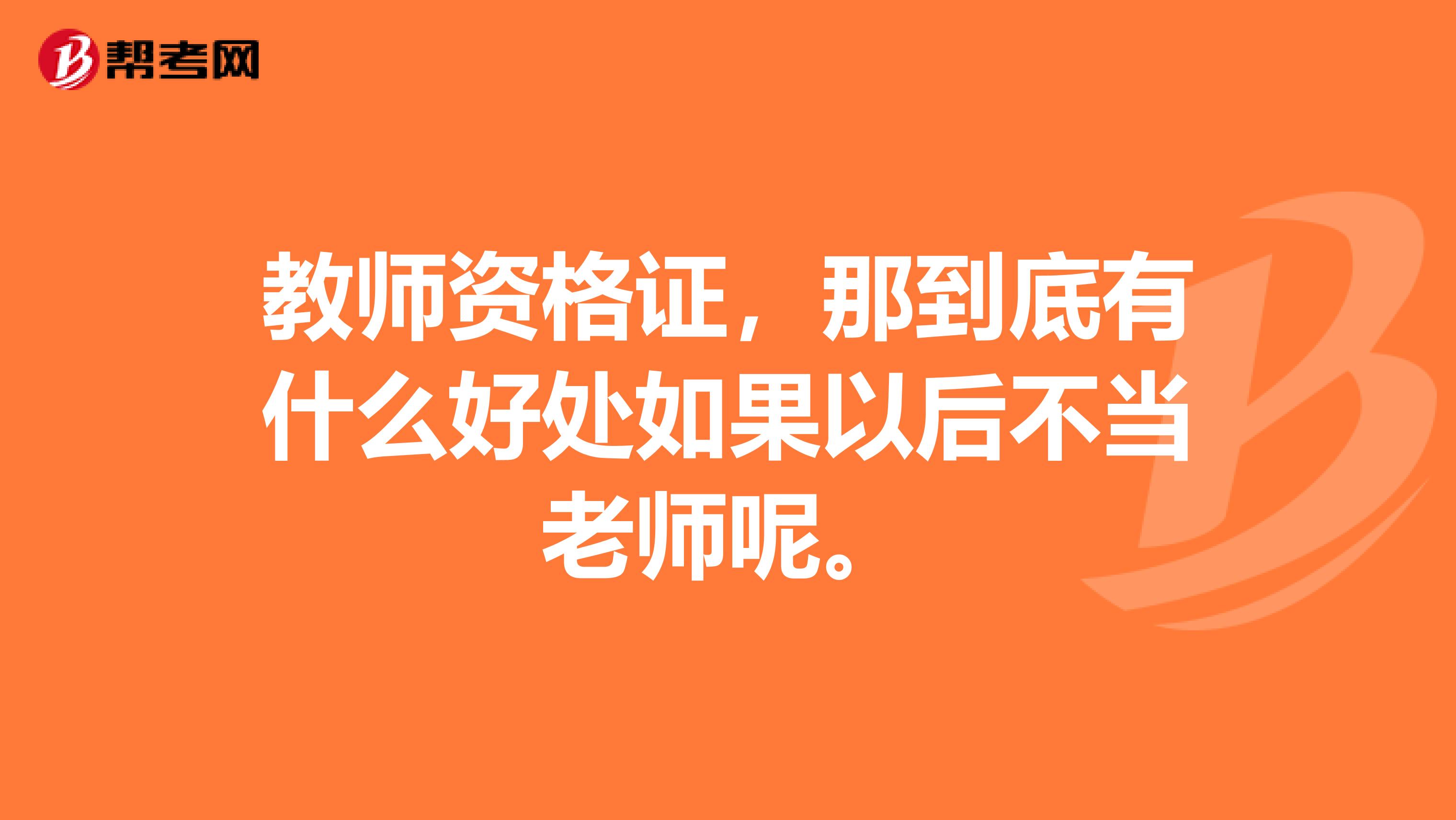 教师资格证，那到底有什么好处如果以后不当老师呢。