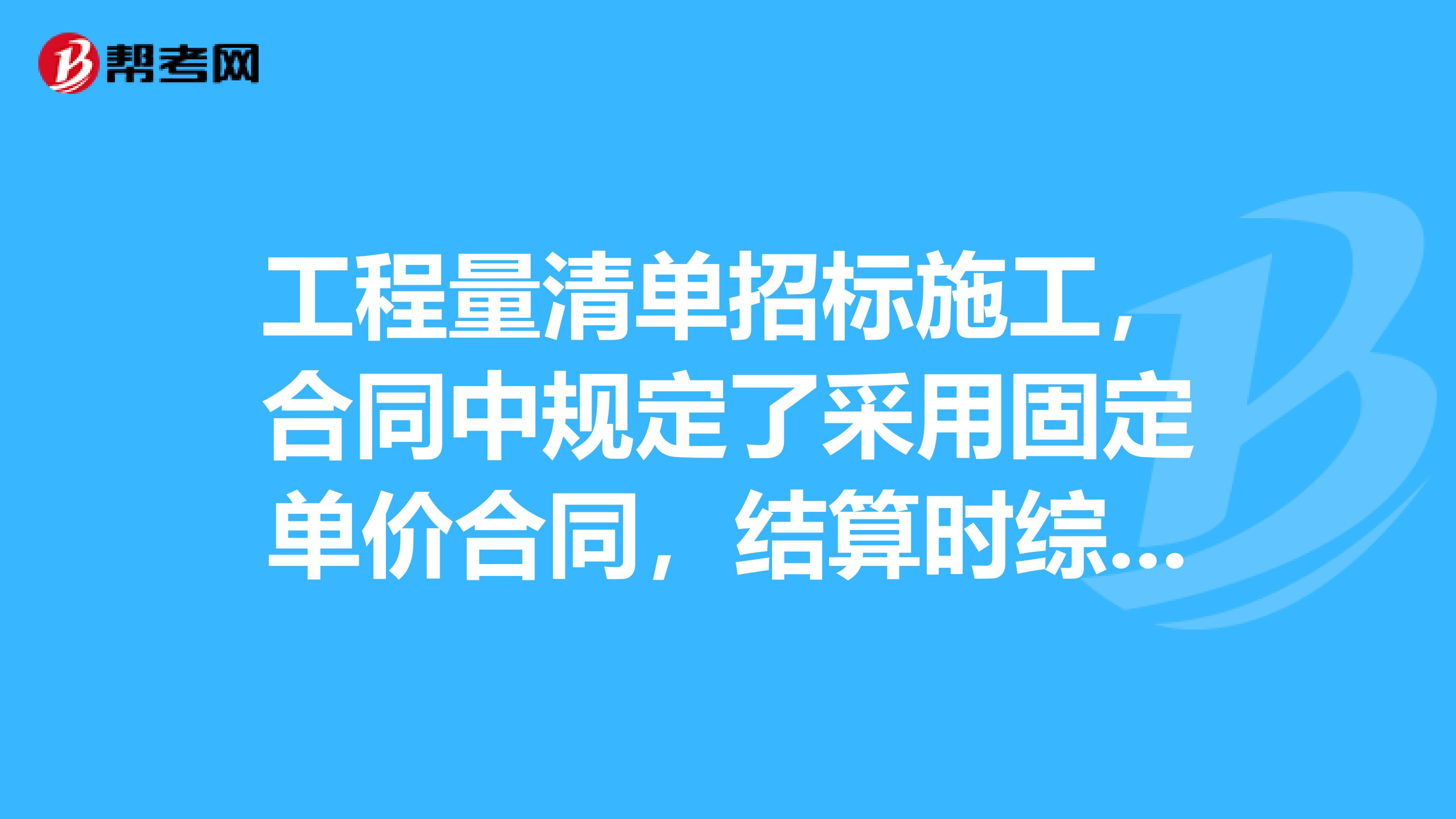 工程量清单招标施工,合同中规定了采用固定单价合同,结算时综合单价是否可以调整,国家有什么规定吗?