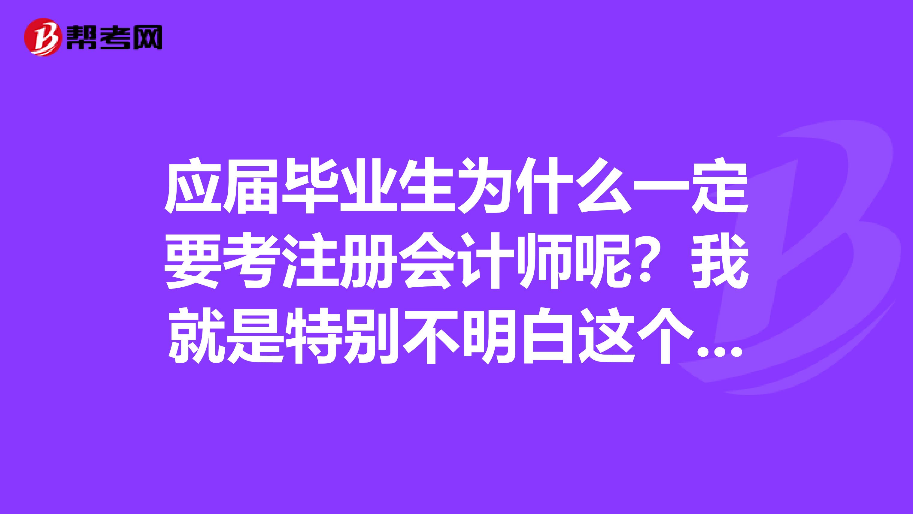 應屆畢業(yè)生為什么一定要考注冊會計師呢？我就是特別不明白這個問題，誰來解答一下