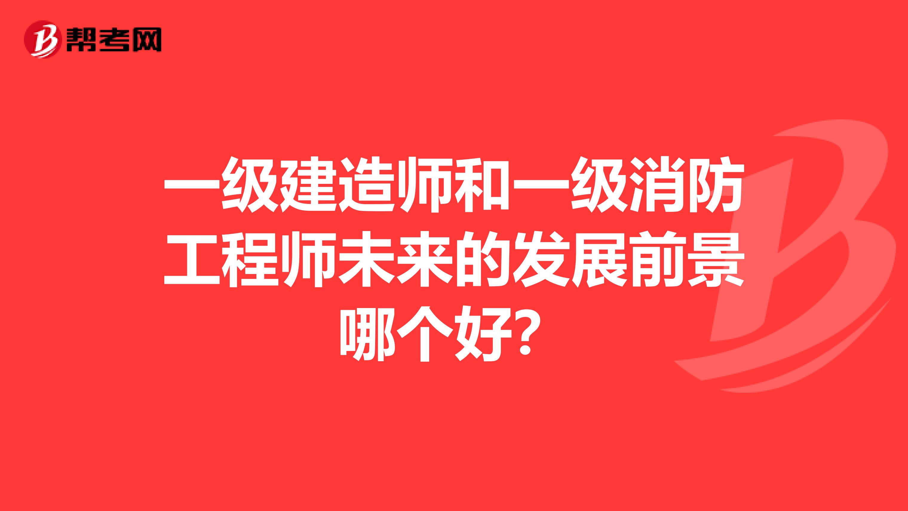 一级建造师和一级消防工程师未来的发展前景哪个好？