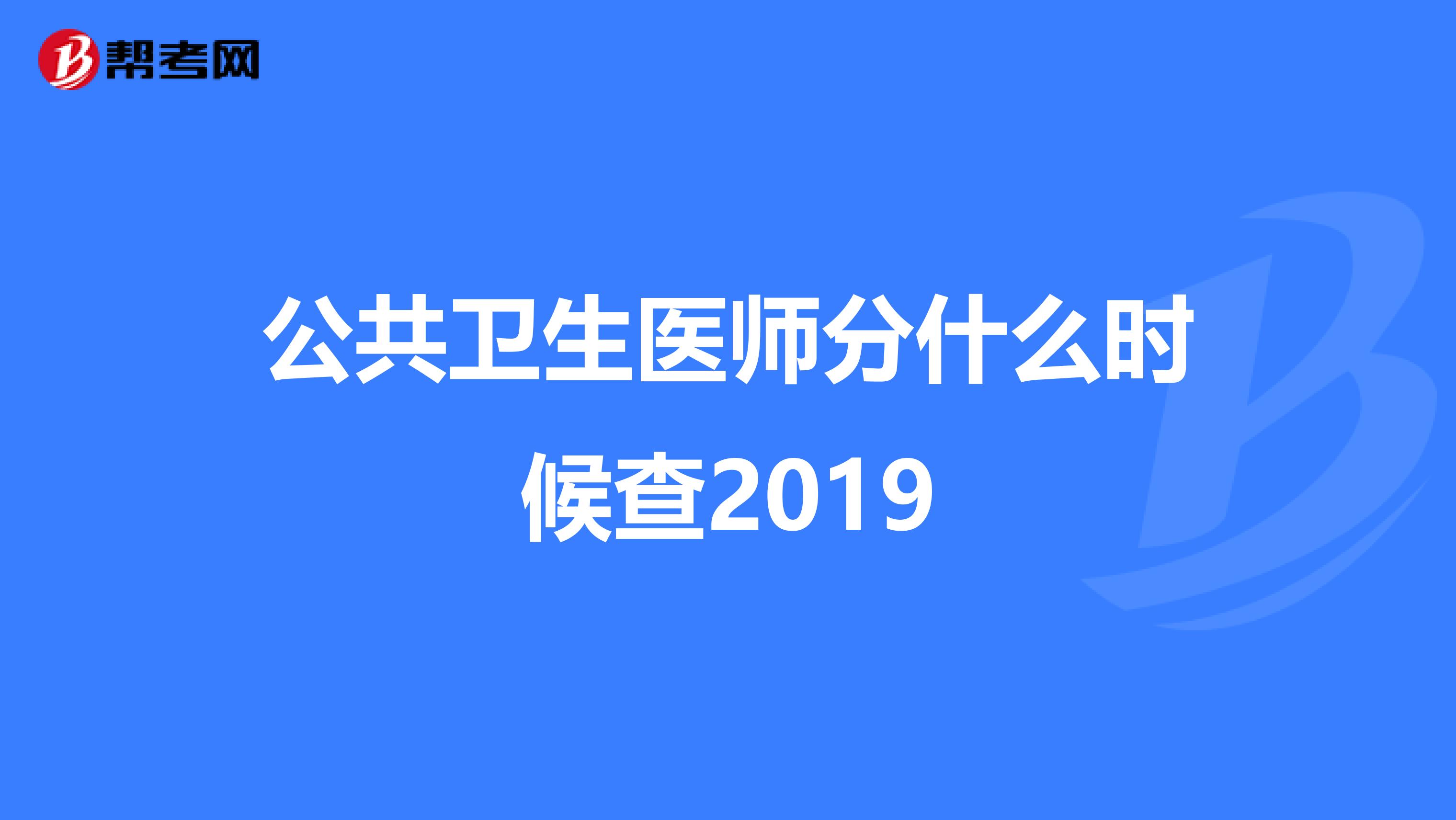 公共卫生医师分什么时候查2019
