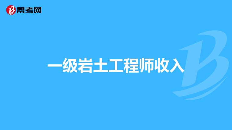 一级岩土工程师收入