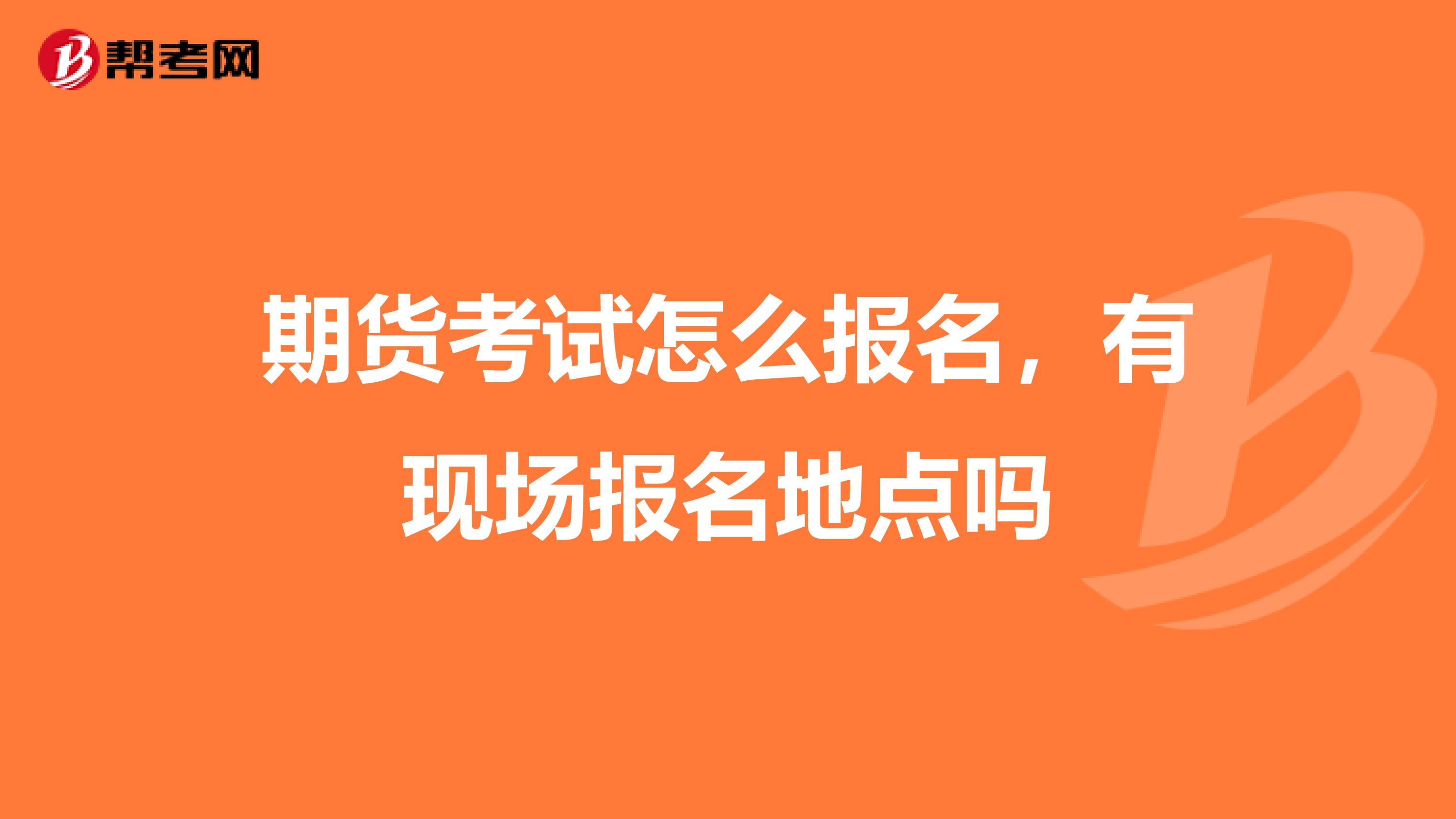 期货考试怎么报名，有现场报名地点吗