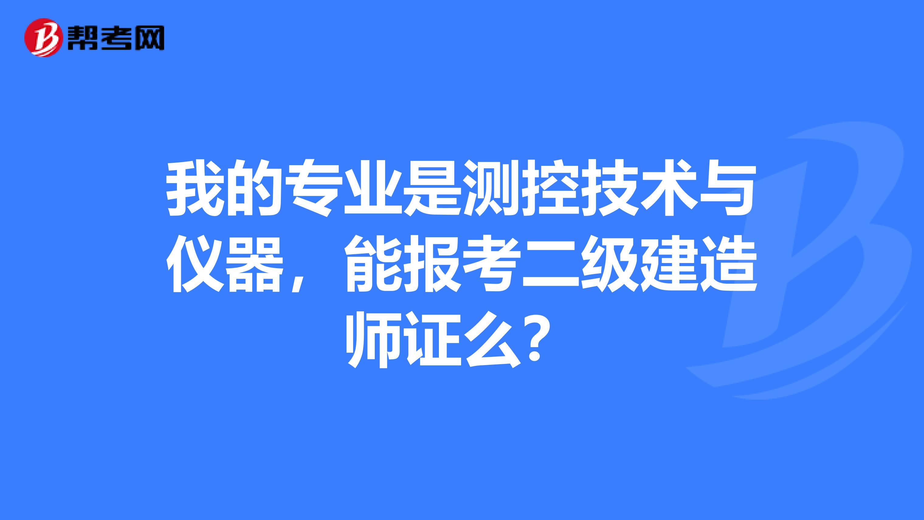 我的专业是测控技术与仪器,能报考二级建造师证么?