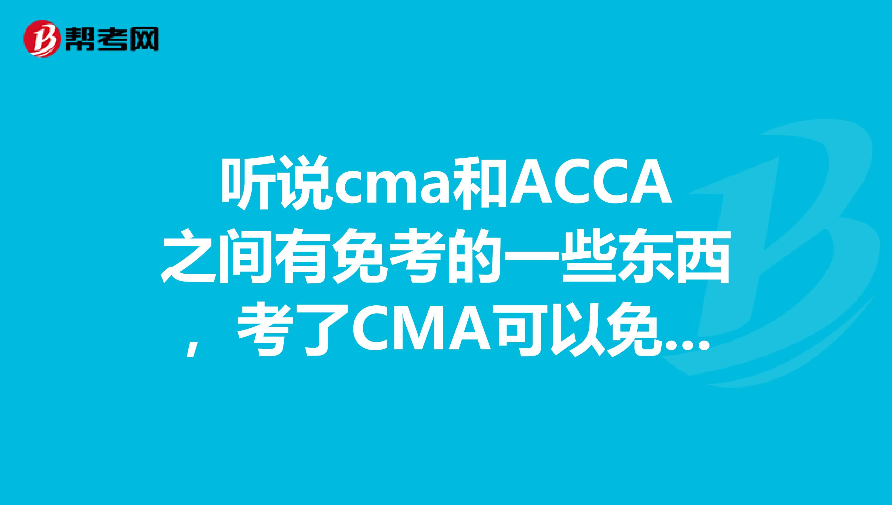 听说cma和ACCA之间有免考的一些东西,考了CMA可以免考ACCA吗?
