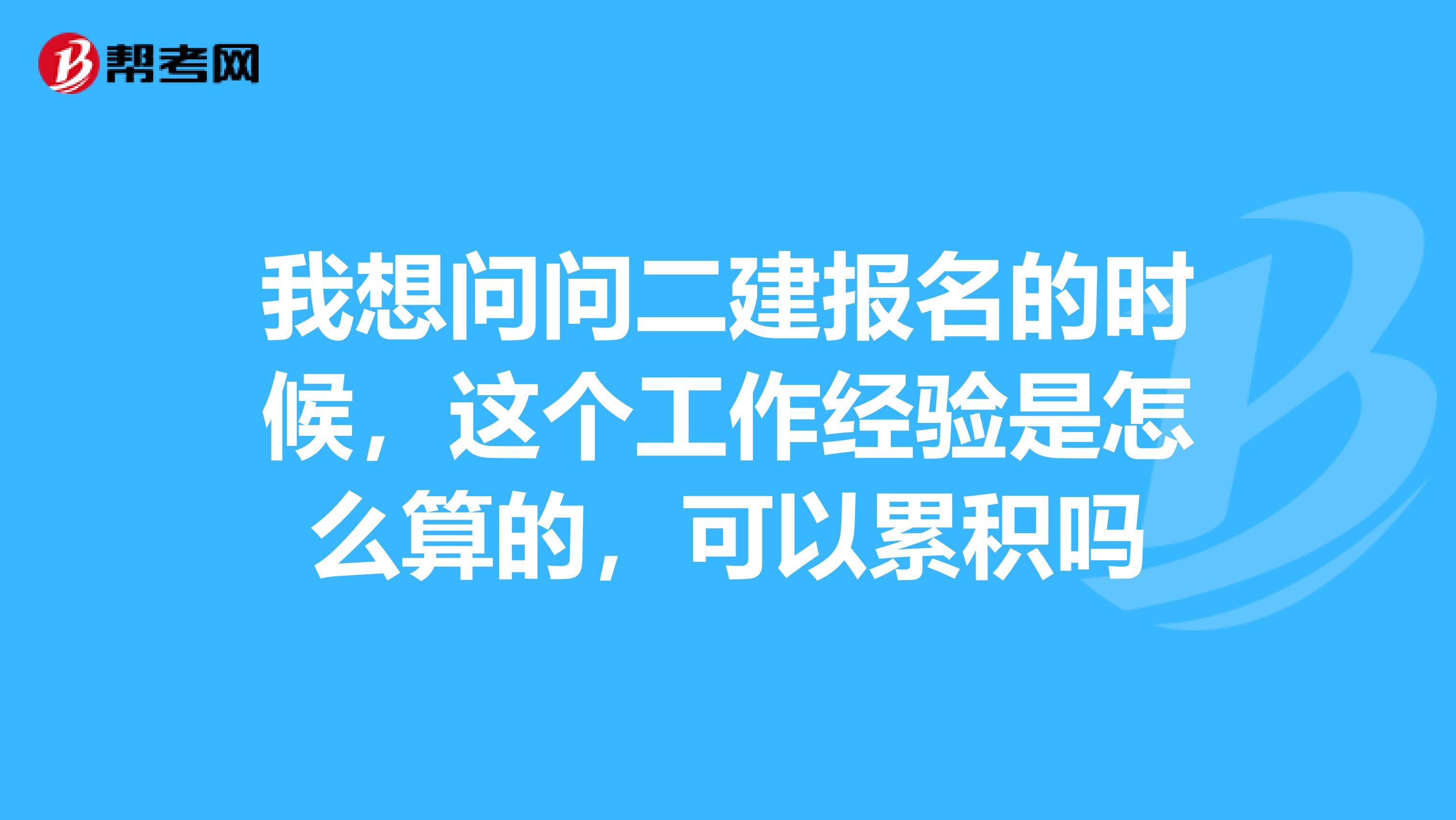 我想问问二建报名的时候,这个工作经验是怎么算的,可以累积吗