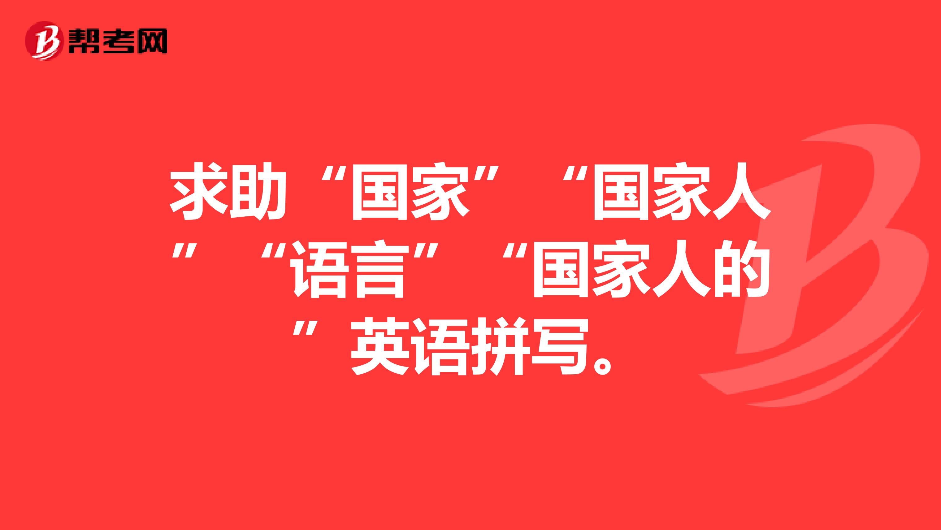 求助“国家”“国家人”“语言”“国家人的”英语拼写。