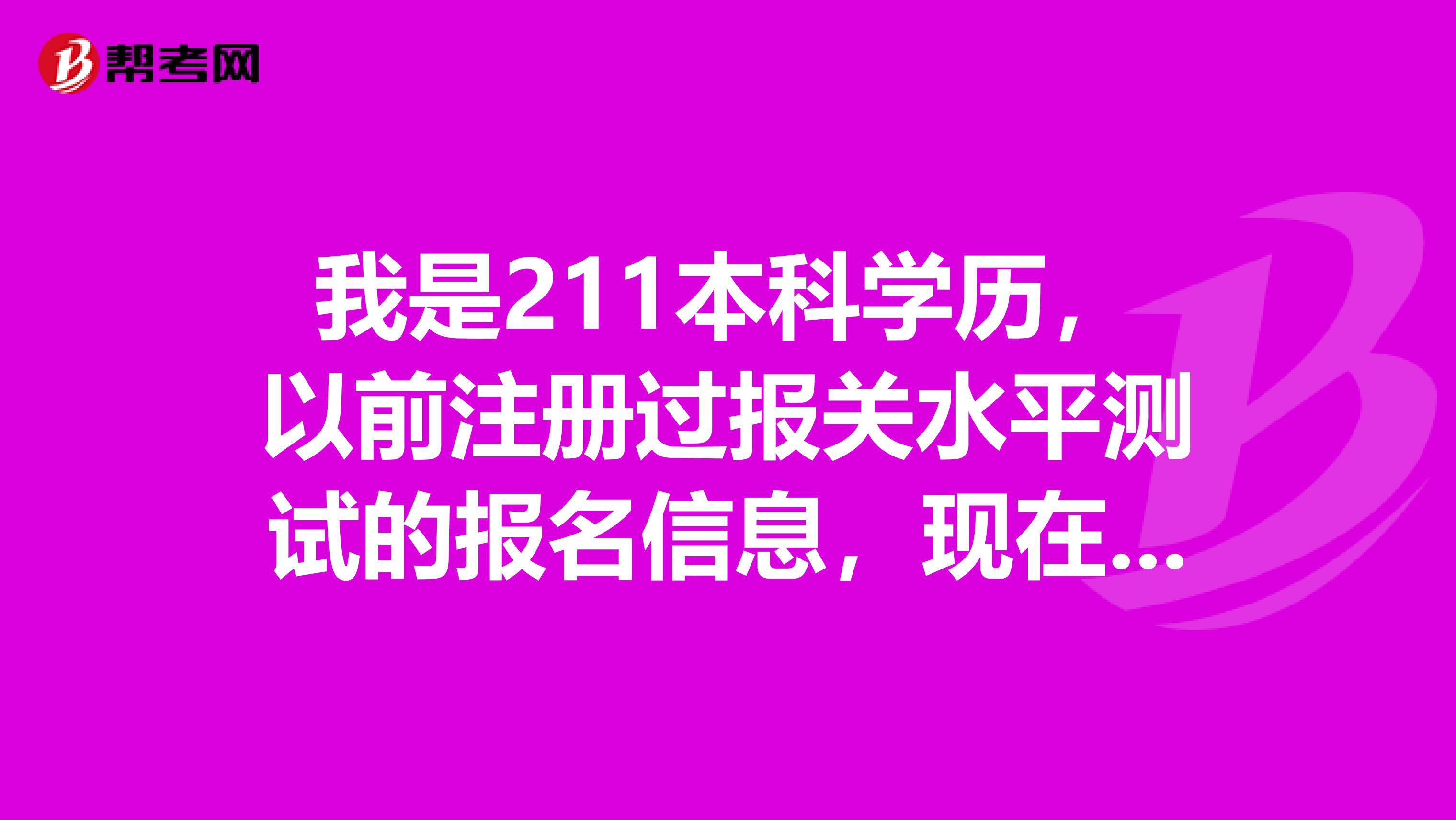 我是211本科学历，以前注册过报关水平测试的报名信息，现在想考需要再次注册嘛？