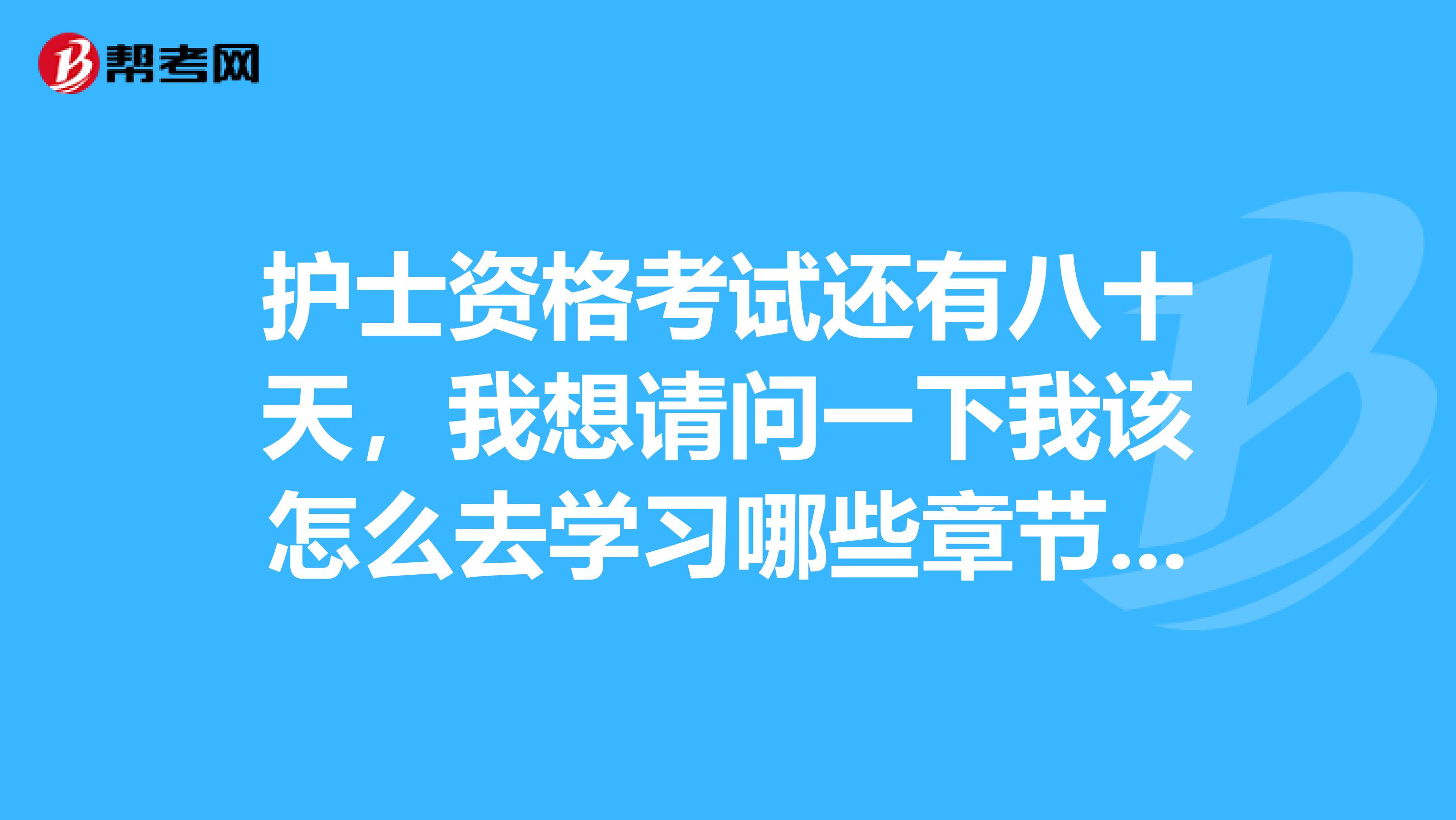 护士资格考试还有八十天，我想请问一下我该怎么去学习哪些章节需要重点记忆
