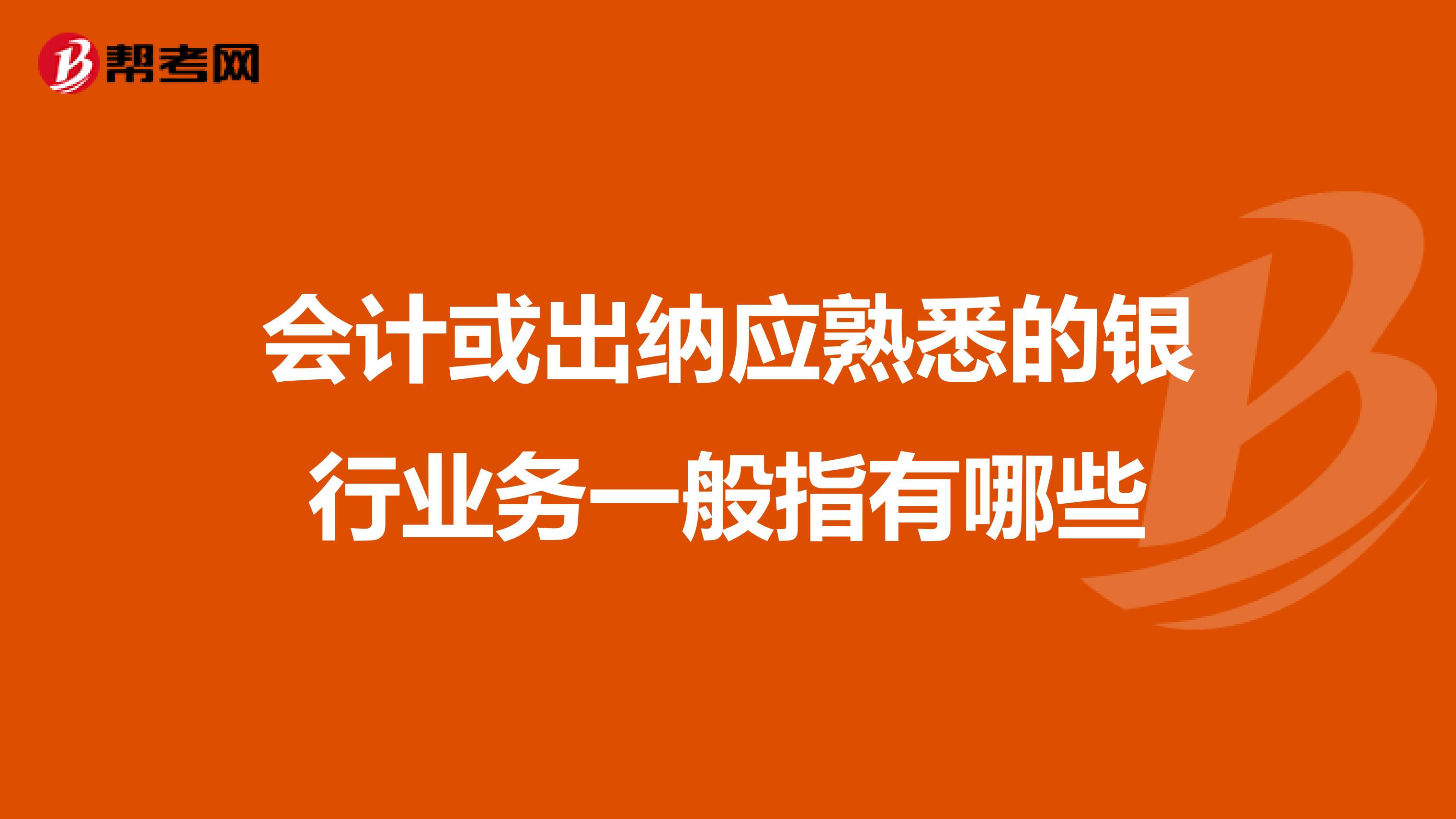 会计或出纳应熟悉的银行业务一般指有哪些