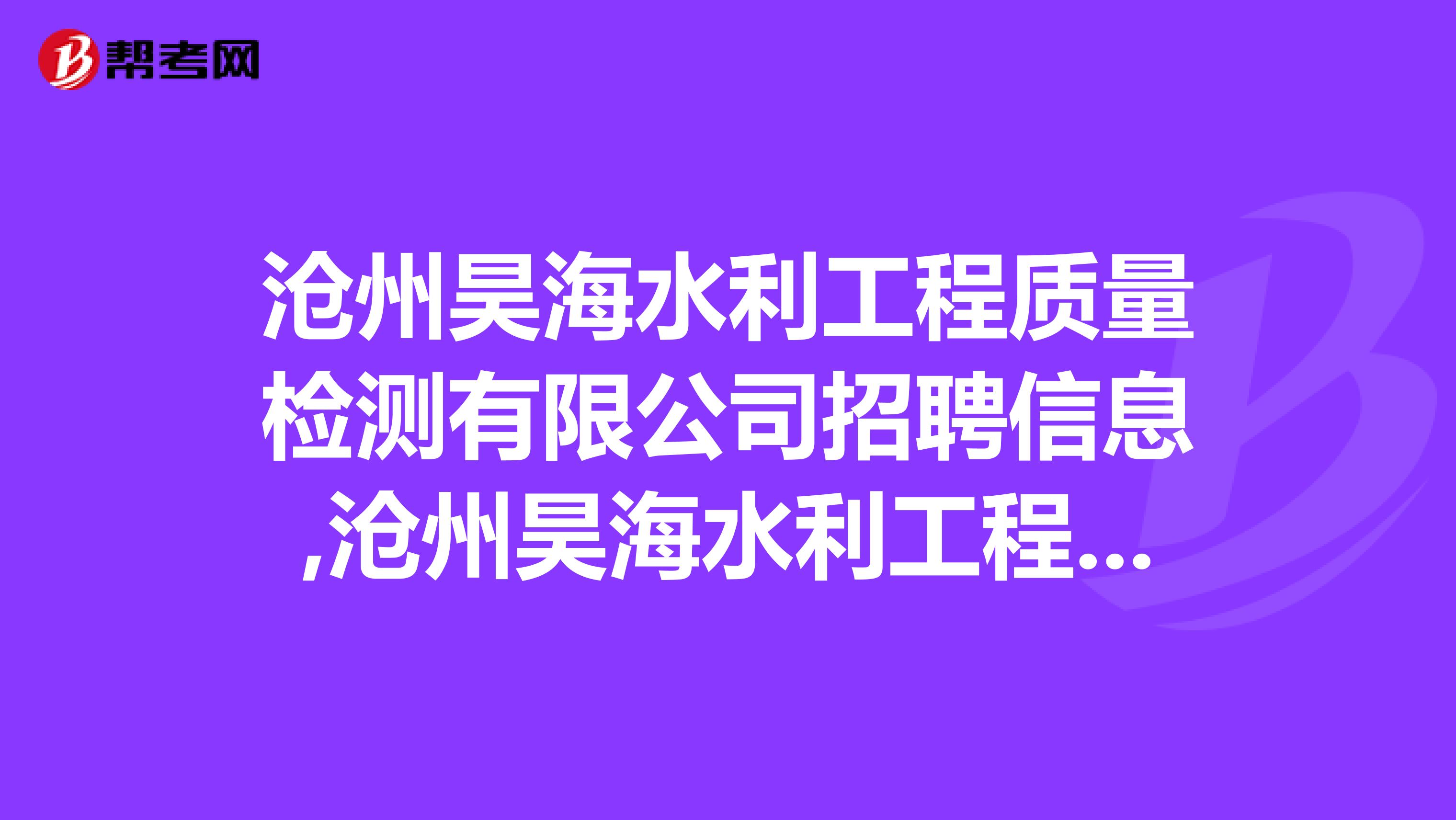 沧州昊海水利工程质量检测有限公司招聘信息,沧州昊海水利工程质量检测有限公司怎么样？